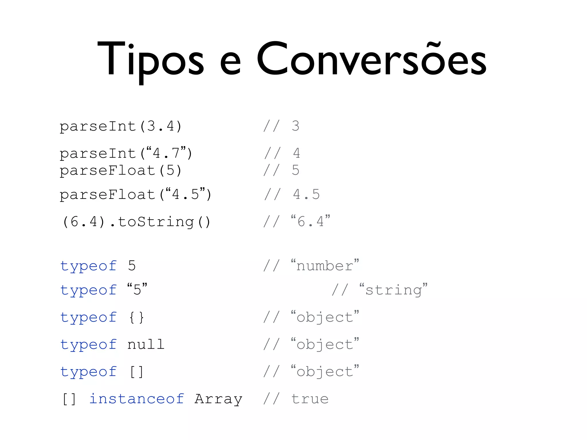 Tipos e Literais
String
“Desenvolvedor”
‘DBA’
Number 1 3.14 1e2 1E2 5E2
Boolean true false
Object
{
“id”: 12,
nome: “João”,
perfil: { id: 1 }
}
Array [1, true, ‘test’, {}, [3]]
Function function test (arg) {}
Regular Expression /w+s/
1*(10^2)
5*(10^2)
 