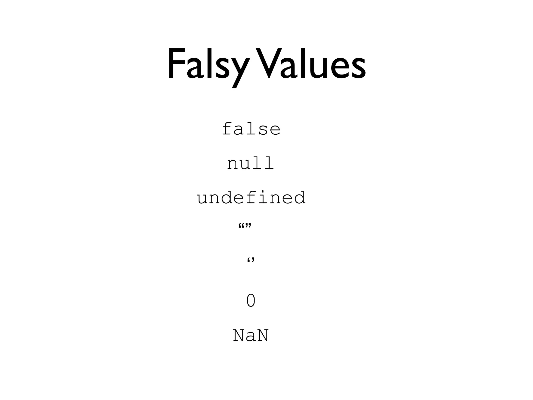 Falsy Values
false
null
undefined
“”
‘’
0
NaN
 