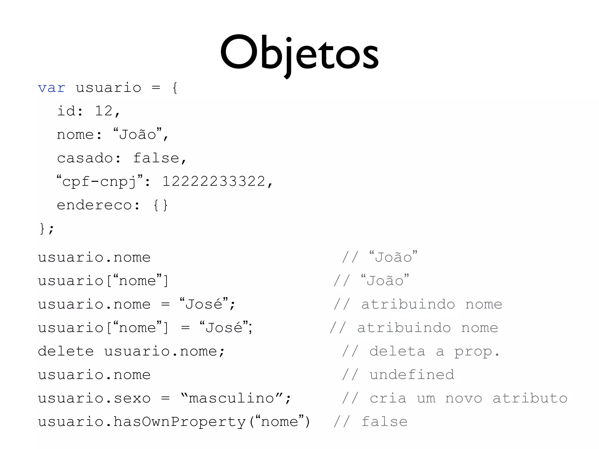 Switchswitch (x) {
case 1:
// ...
break;
case “test”:
// ...
break;
case y:
case w:
// ...
break;
default:
//...
}
Expressão pode gerar
Number ou String
Cláusula Case não
precisa ser constante
 