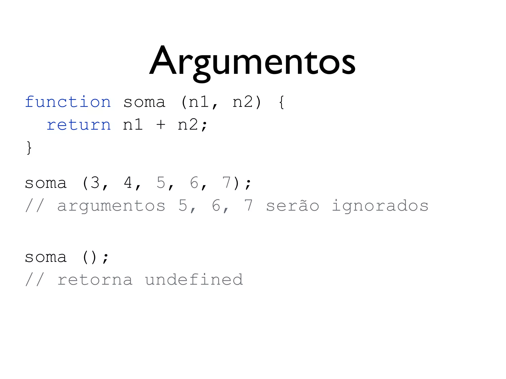 Objetos
var usuario = {
id: 12,
nome: “João”,
casado: false,
“cpf-cnpj”: 12222233322,
endereco: {}
};
usuario.nome // “João”
usuario[“nome”] // “João”
usuario.nome = “José”; // atribuindo nome
usuario[“nome”] = “José”; // atribuindo nome
delete usuario.nome; // deleta a prop.
usuario.nome // undefined
usuario.sexo = “masculino”; // cria um novo atributo
usuario.hasOwnProperty(“nome”); // false
 