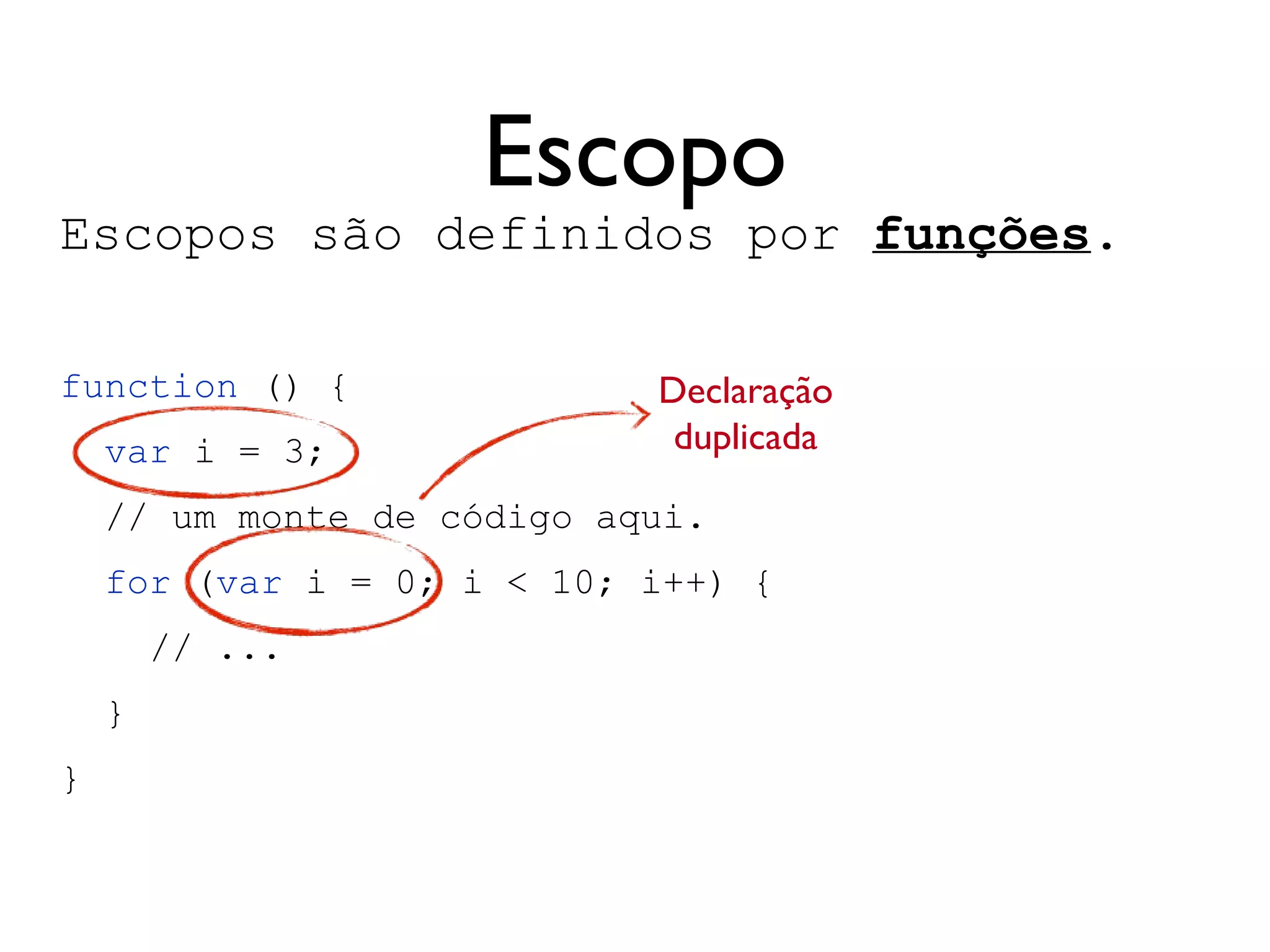 Arguments
Toda função recebe uma variável arguments, que
é um objeto similar a um array.
function testArgs() {
return arguments.length;
}
testArgs(1, 4, 5, 2); // retorna 4
testArgs(true, false) // retorna 2
testArgs( [1, 2, 3] ) // retorna 1
 