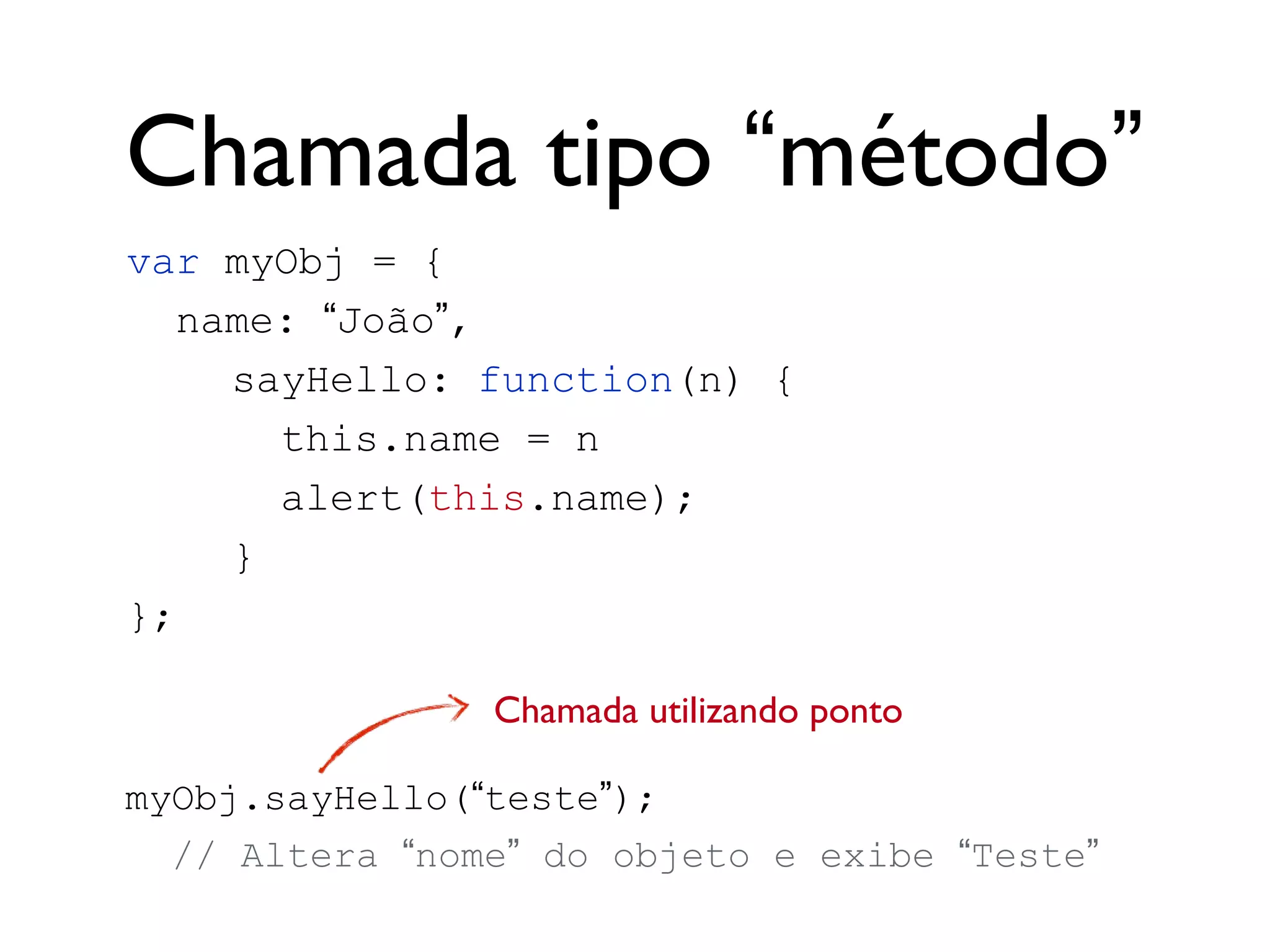 Closure
sayHello = null
msg = “Hello!”
var sayHello = null;
function init() {
var msg = “Hello!”;
sayHello = function() {
alert(msg);
};
}
init();
sayHello = Function
Escopo referenciado pela função
sayHello(); // exibe “Hello!”
 