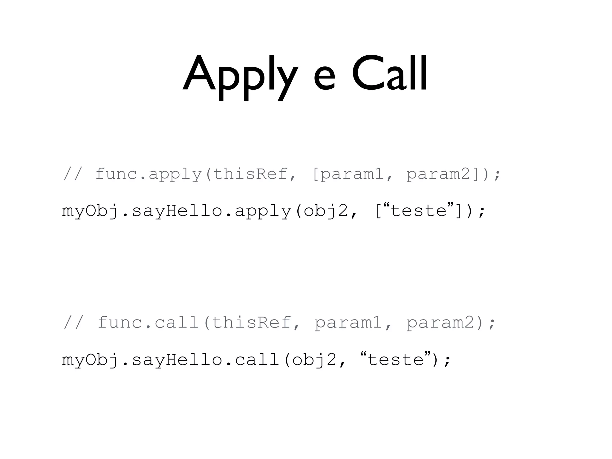 Chamada tipo “método”
var user = {
name: “João”,
sayHello: function(n) {
this.name = n
alert(this.name);
}
};
Chamada utilizando ponto
user.sayHello(“Pedro”);
// Altera “nome” do objeto e exibe “Teste”
 