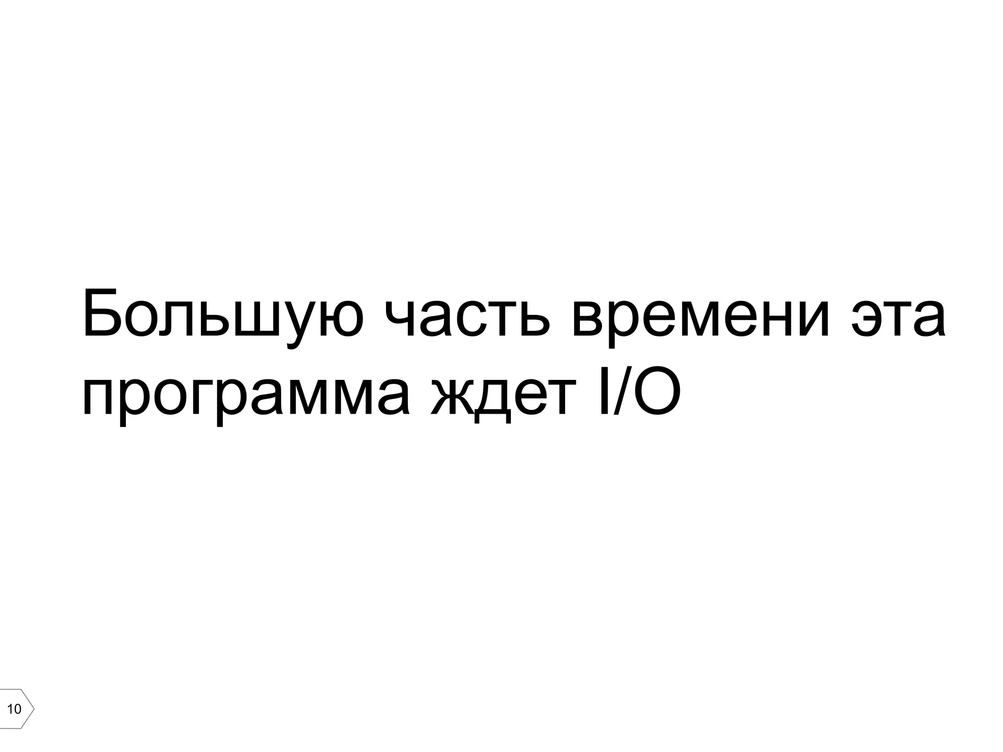 10
Большую часть времени эта
программа ждет I/O
 