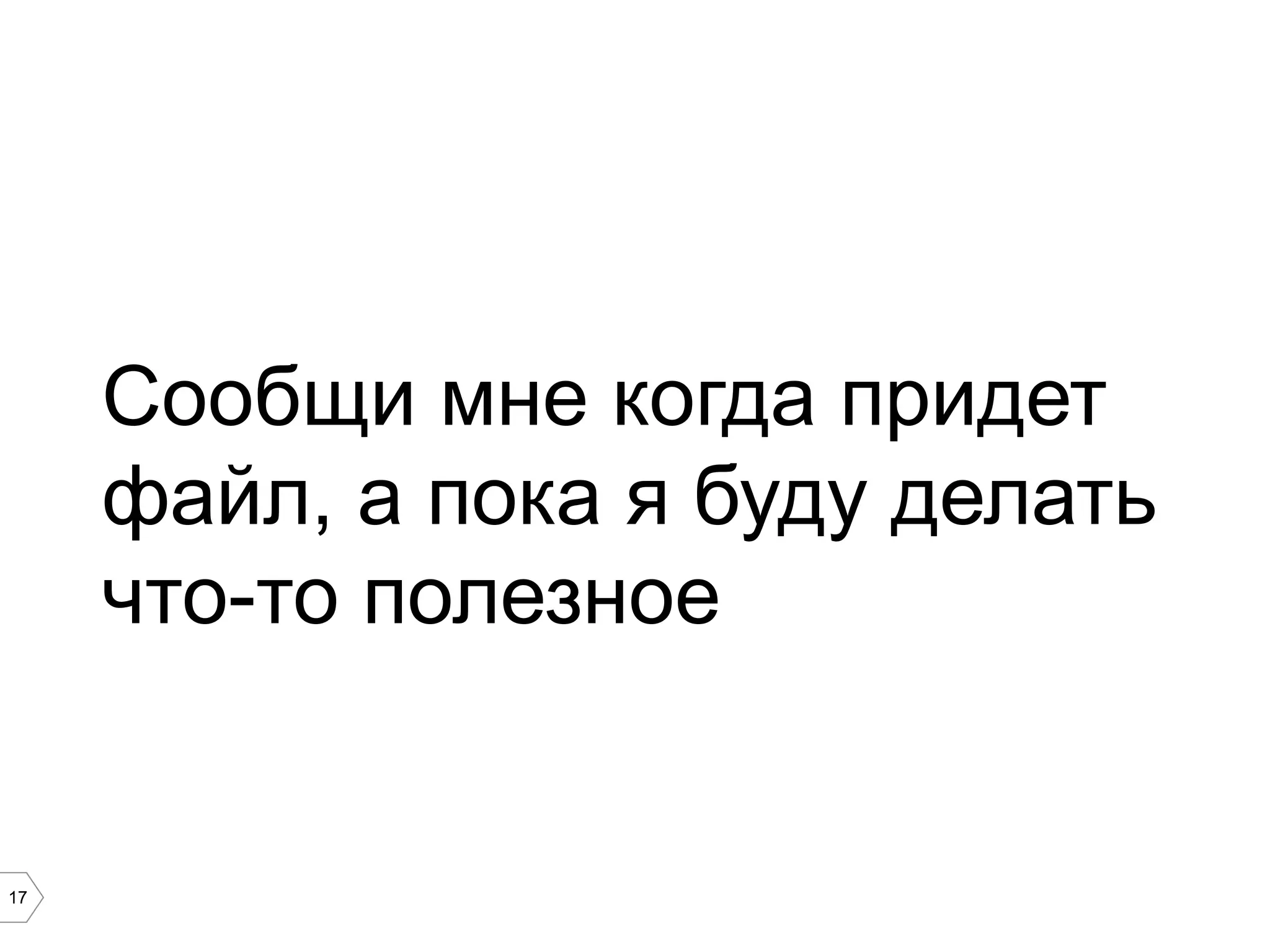 17
Сообщи мне когда придет
файл, а пока я буду делать
что-то полезное
 