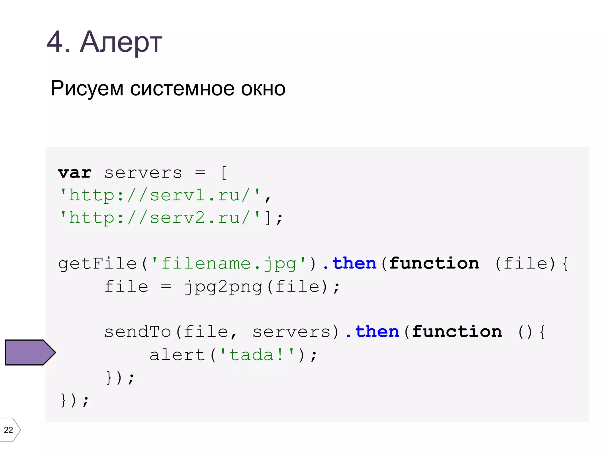 22
4. Алерт
var servers = [
'http://serv1.ru/',
'http://serv2.ru/'];
getFile('filename.jpg').then(function (file){
file = jpg2png(file);
sendTo(file, servers).then(function (){
alert('tada!');
});
});
Рисуем системное окно
 