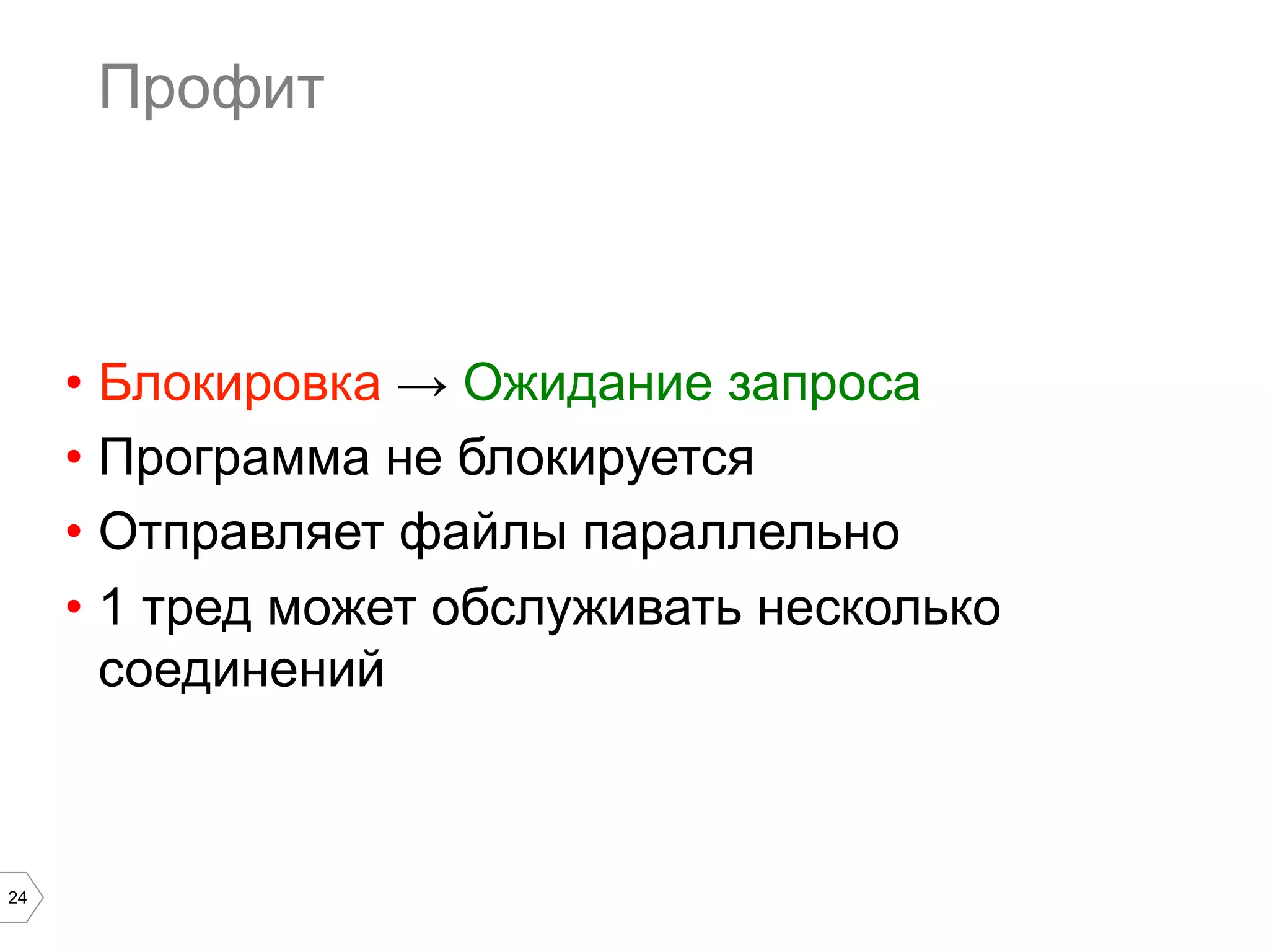 24
Профит
•  Блокировка → Ожидание запроса
•  Программа не блокируется
•  Отправляет файлы параллельно
•  1 тред может обслуживать несколько
соединений
 