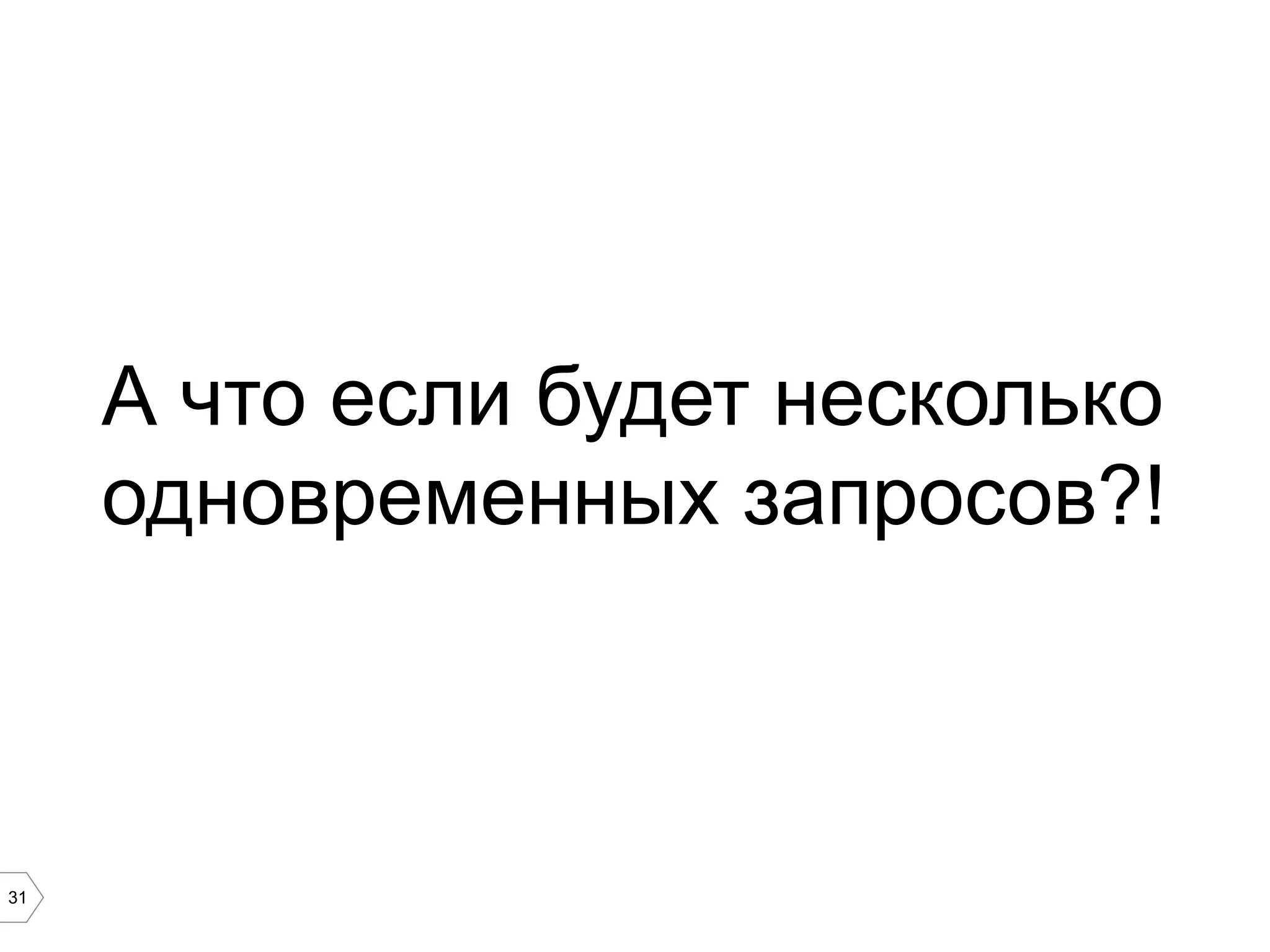 31
А что если будет несколько
одновременных запросов?!
 