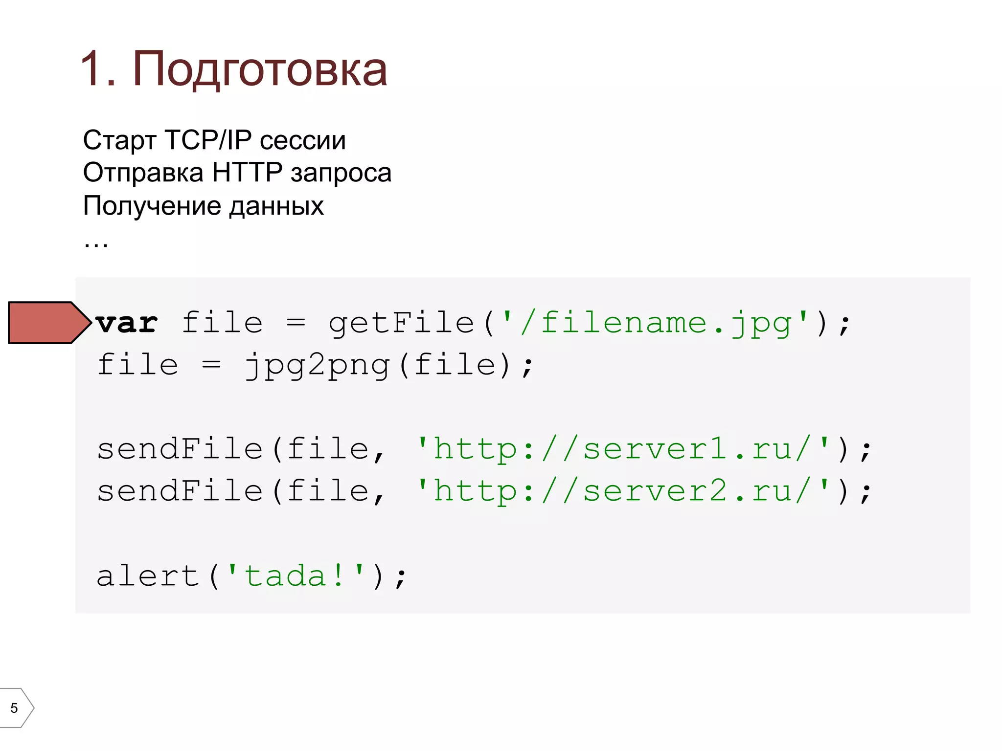 5
1. Подготовка
var file = getFile('/filename.jpg');
file = jpg2png(file);
sendFile(file, 'http://server1.ru/');
sendFile(file, 'http://server2.ru/');
alert('tada!');
Старт TCP/IP сессии
Отправка HTTP запроса
Получение данных
…
 