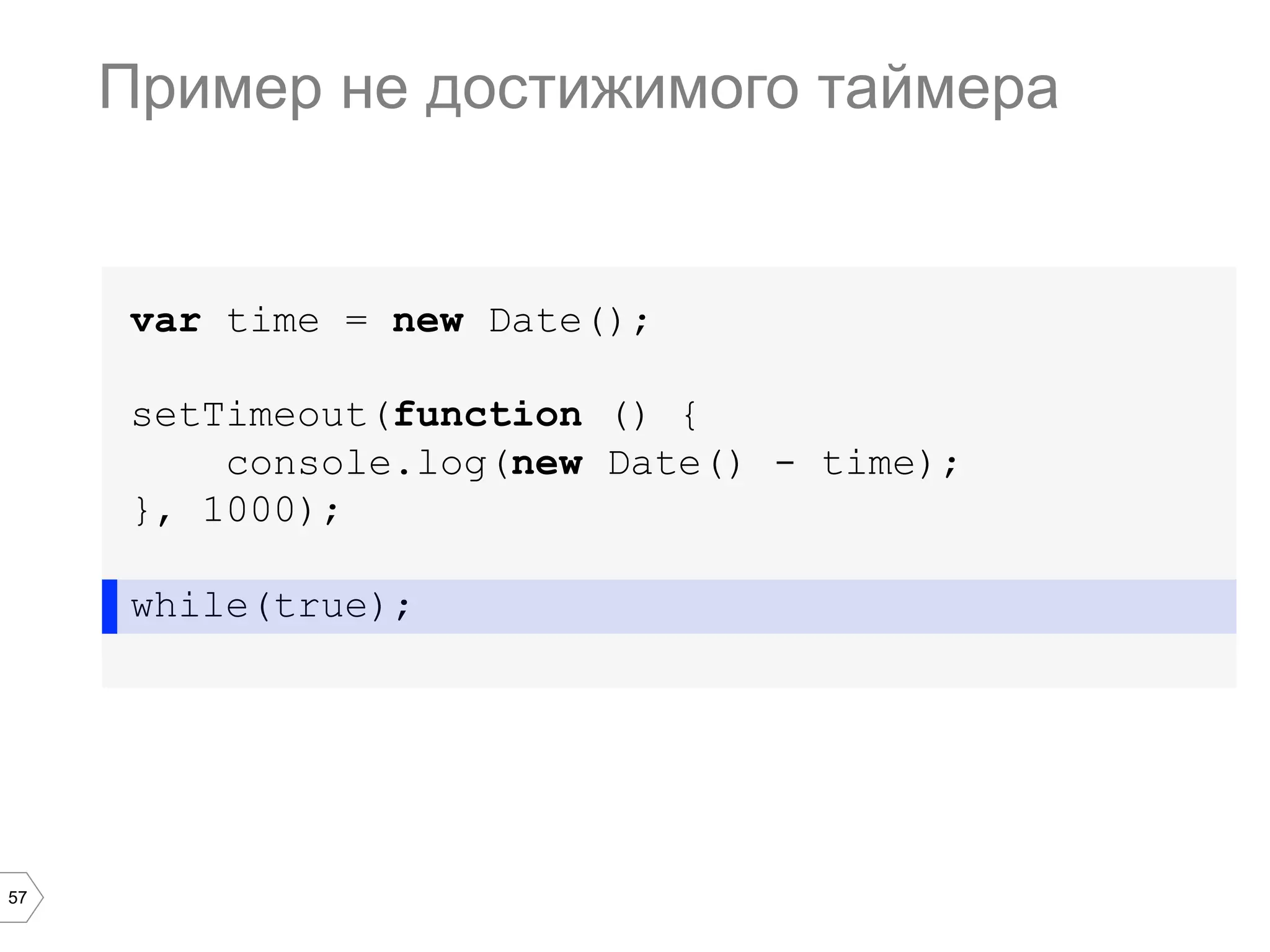 57
var time = new Date();
setTimeout(function () {
console.log(new Date() - time);
}, 1000);
while(true);
Пример не достижимого таймера
 