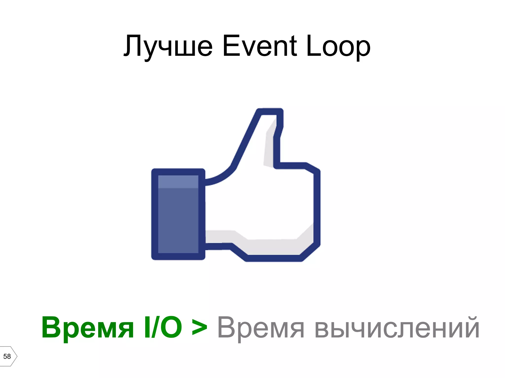 58
Время I/O > Время вычислений
Лучше Event Loop
 