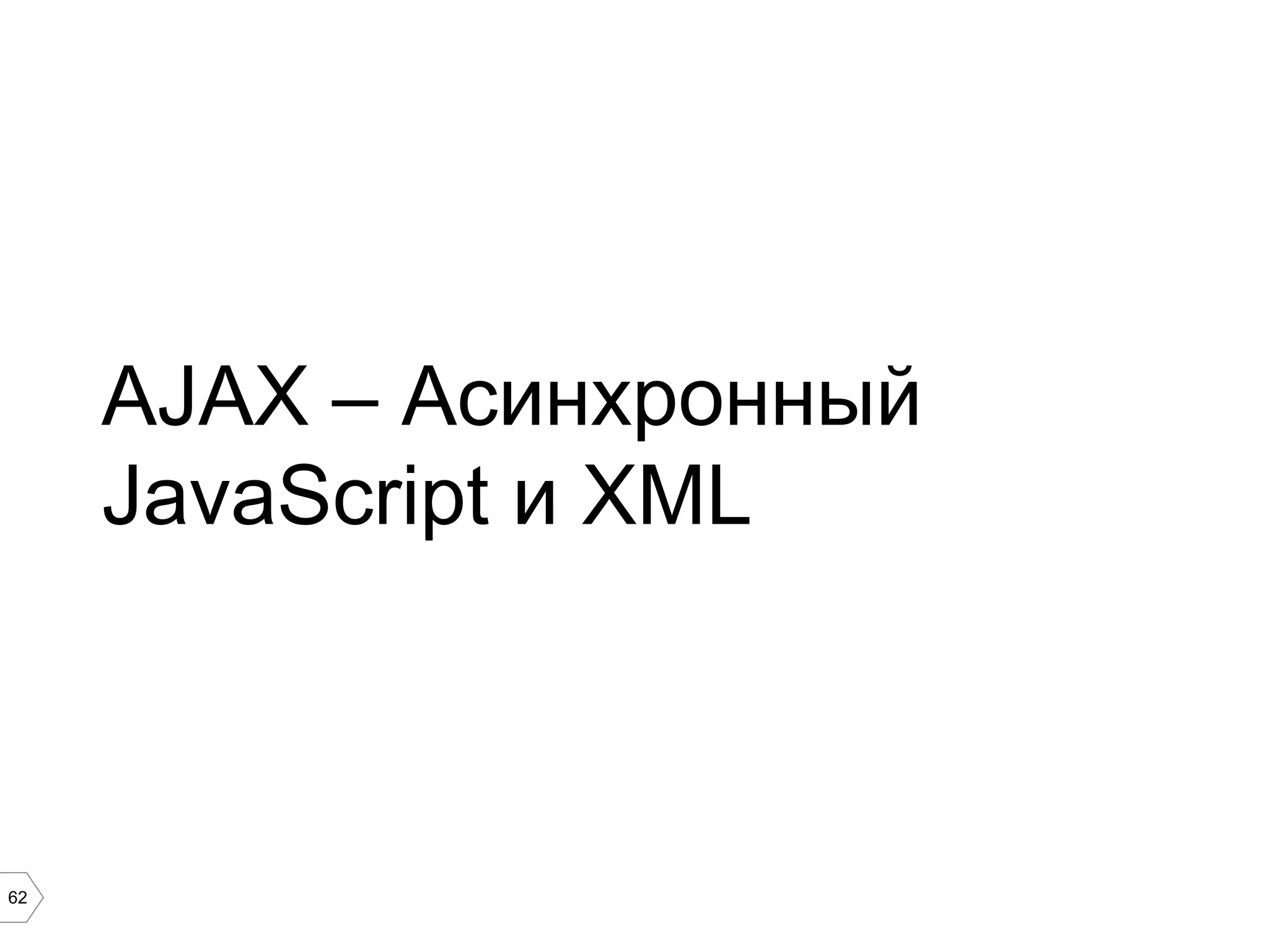 62
AJAX – Асинхронный
JavaScript и XML
 