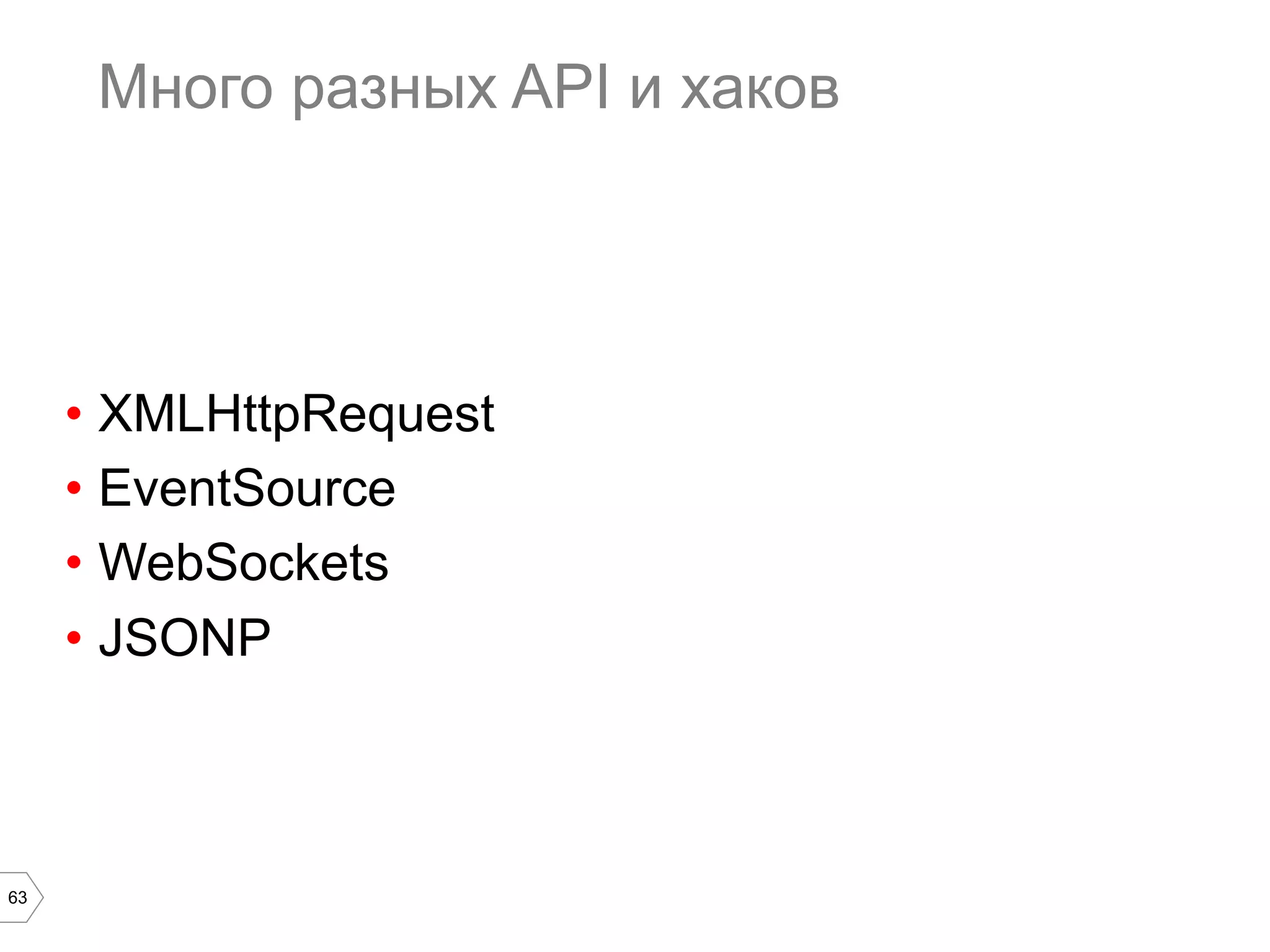 63
Много разных API и хаков
•  XMLHttpRequest
•  EventSource
•  WebSockets
•  JSONP
 