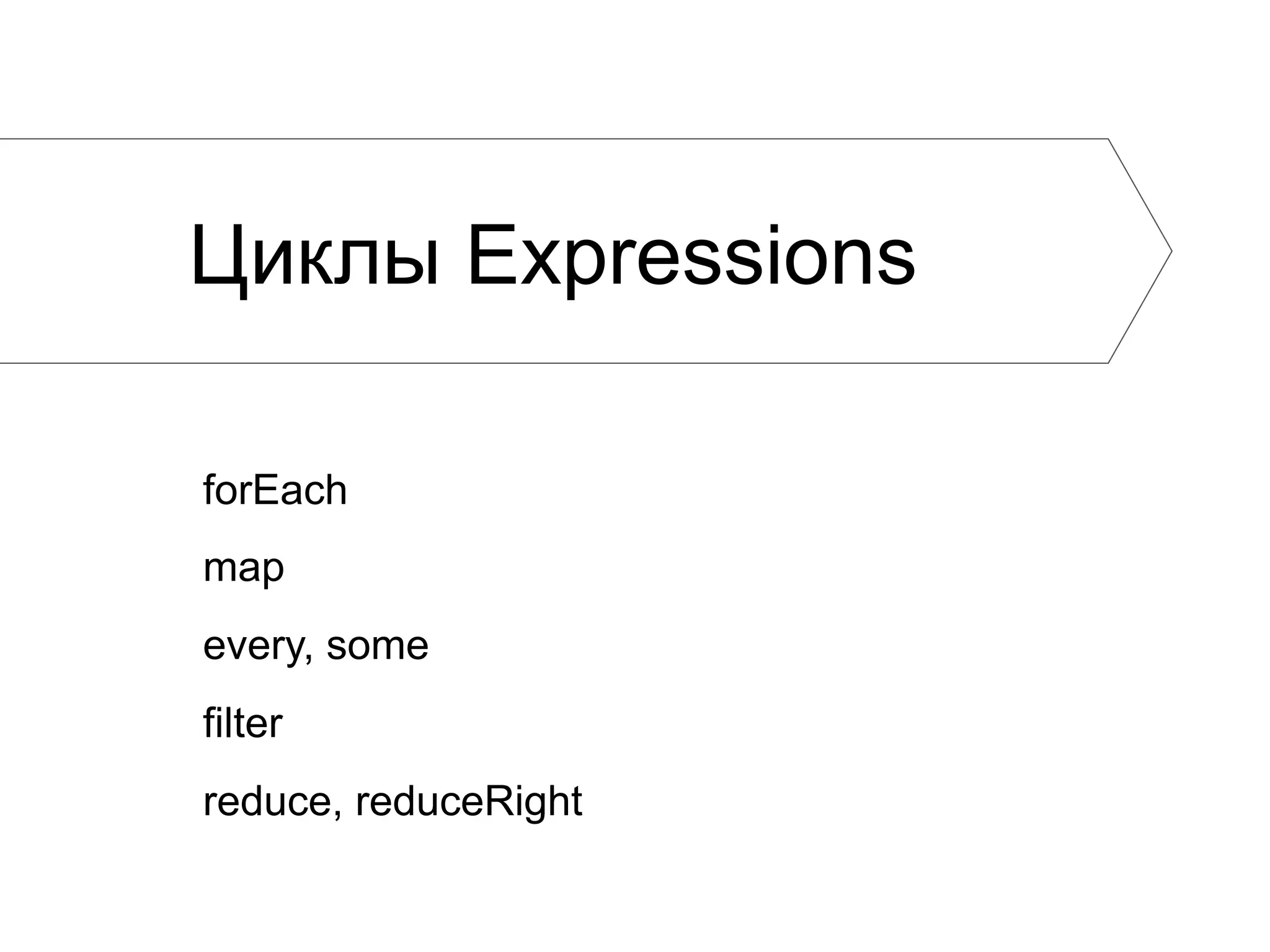 Циклы Expressions forEach map every, some filter reduce, reduceRight 