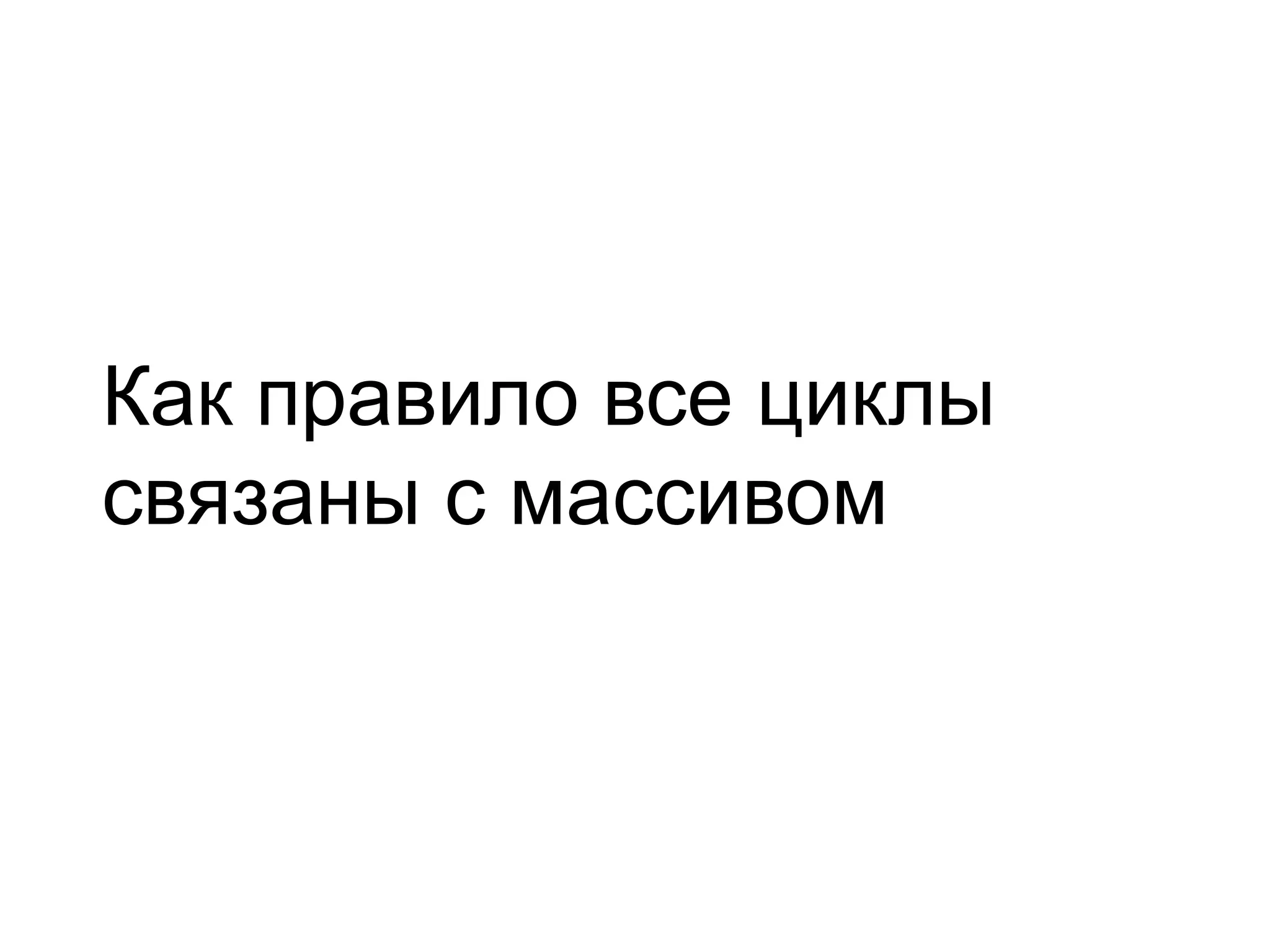 Как правило все циклы связаны с массивом 