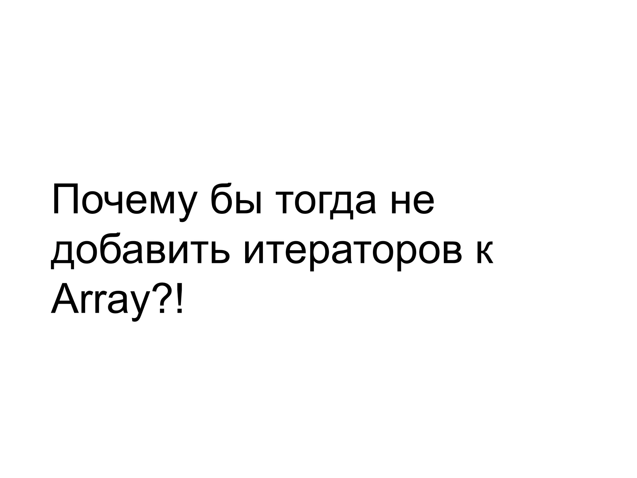 Почему бы тогда не добавить итераторов к Array?! 