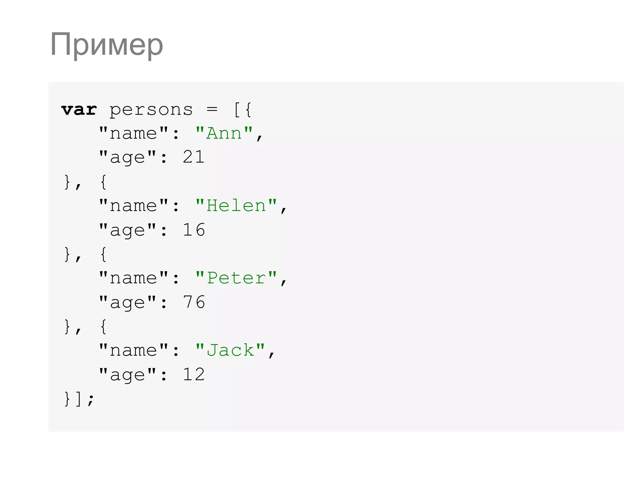 var persons = [{ "name": "Ann", "age": 21 }, { "name": "Helen", "age": 16 }, { "name": "Peter", "age": 76 }, { "name": "Jack", "age": 12 }]; Пример 
