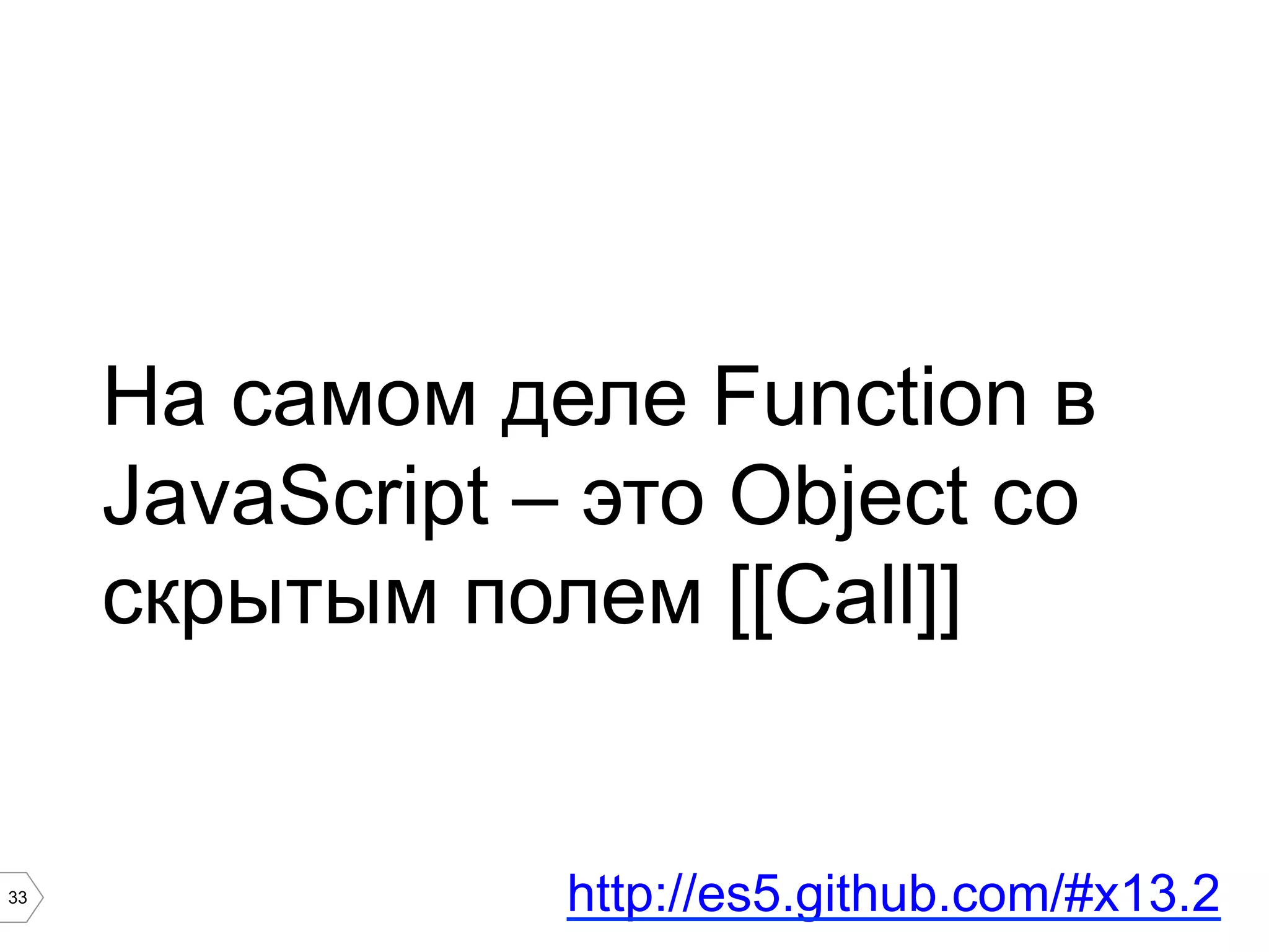 33 На самом деле Function в JavaScript – это Object со скрытым полем [[Call]] http://es5.github.com/#x13.2 