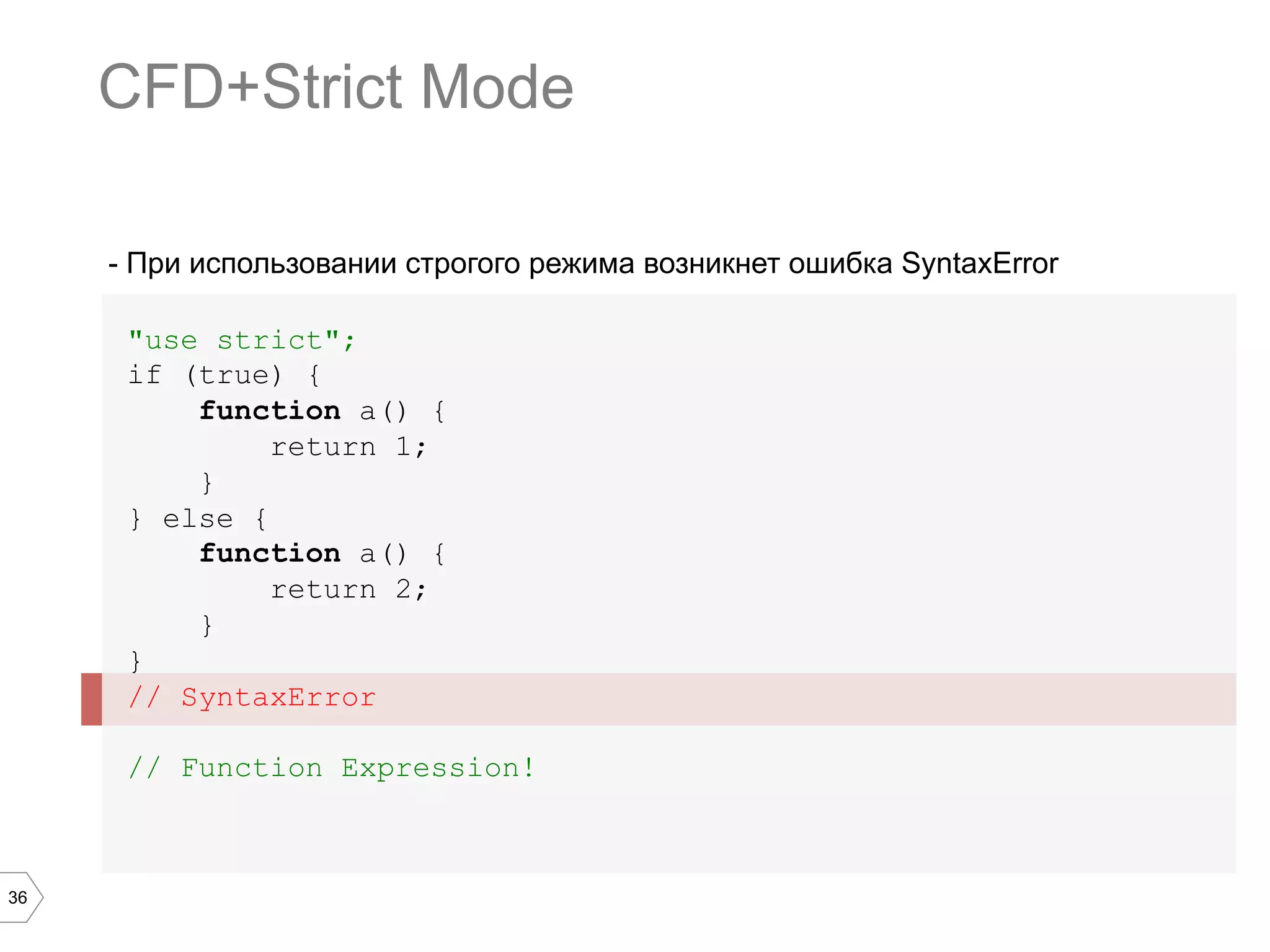 36 - При использовании строгого режима возникнет ошибка SyntaxError "use strict"; if (true) { function a() { return 1; } } else { function a() { return 2; } } // SyntaxError // Function Expression! CFD+Strict Mode 