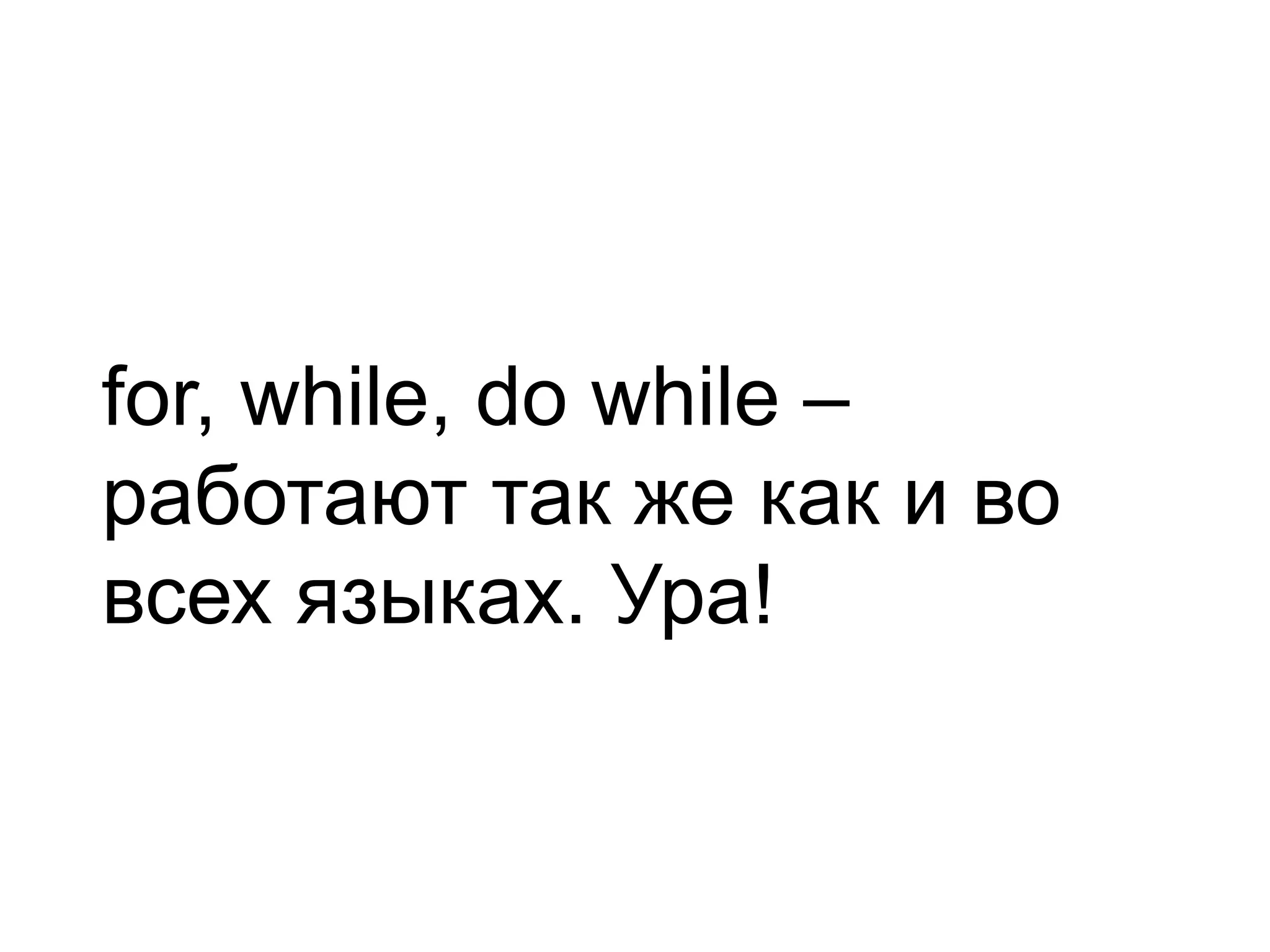 for, while, do while – работают так же как и во всех языках. Ура! 