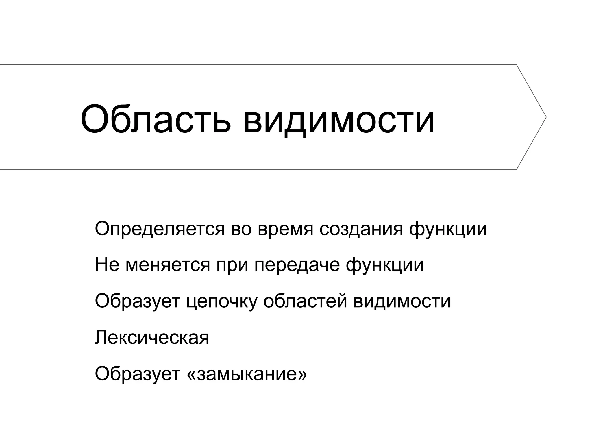 Область видимости Определяется во время создания функции Не меняется при передаче функции Образует цепочку областей видимости Лексическая Образует «замыкание» 
