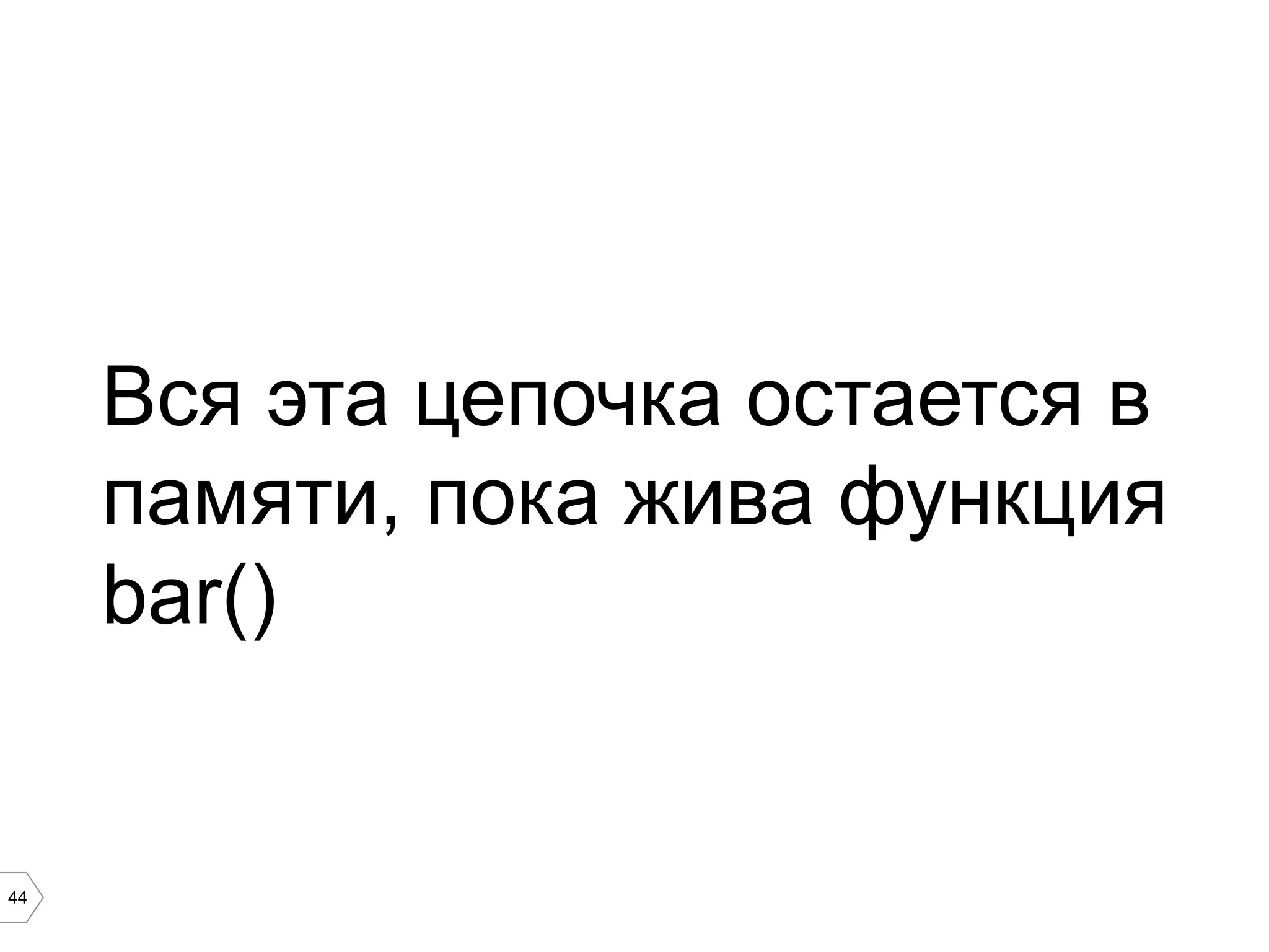 44 Вся эта цепочка остается в памяти, пока жива функция bar() 