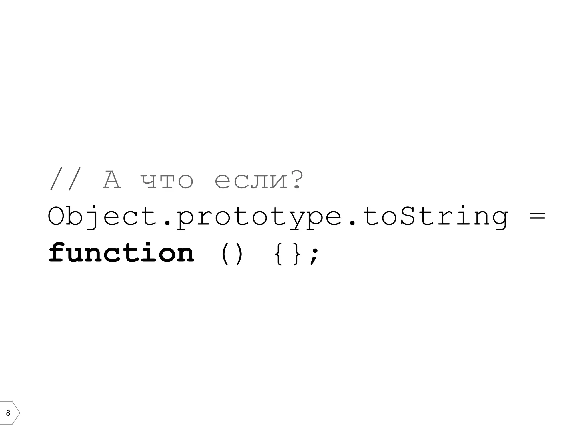 8 // А что если? Object.prototype.toString = function () {}; 