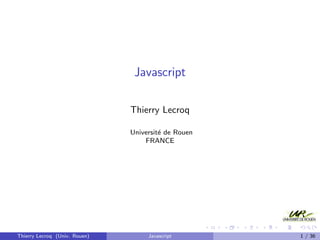 Javascript
Thierry Lecroq
Universit´e de Rouen
FRANCE
Thierry Lecroq (Univ. Rouen) Javascript 1 / 36
 