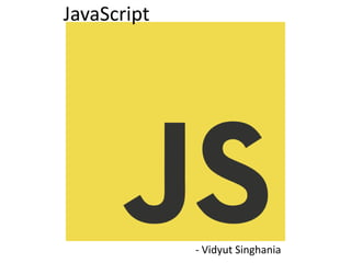 JavaScript
- Vidyut Singhania
 