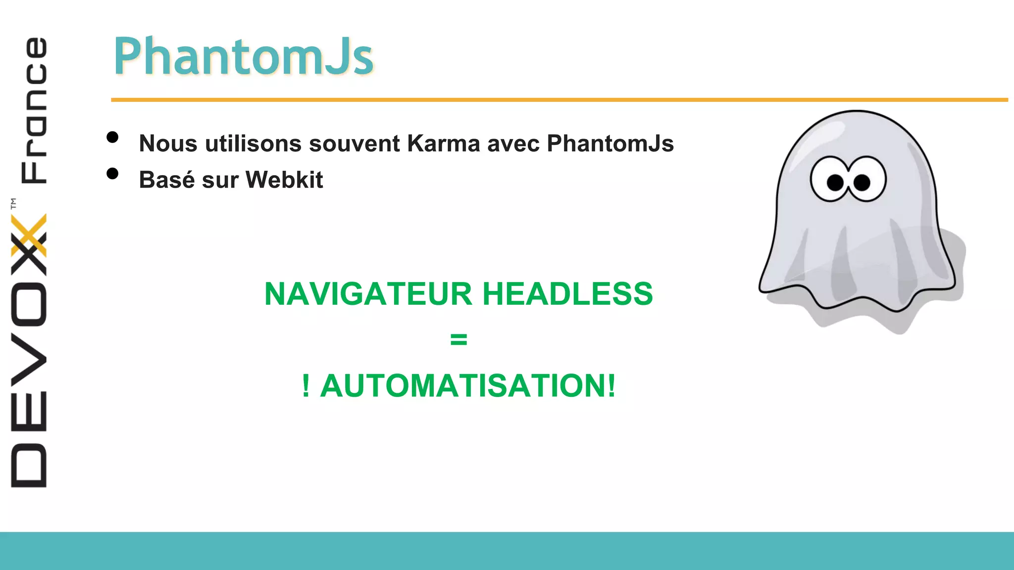 PhantomJs • Nous utilisons souvent Karma avec PhantomJs • Basé sur Webkit NAVIGATEUR HEADLESS = ! AUTOMATISATION! 