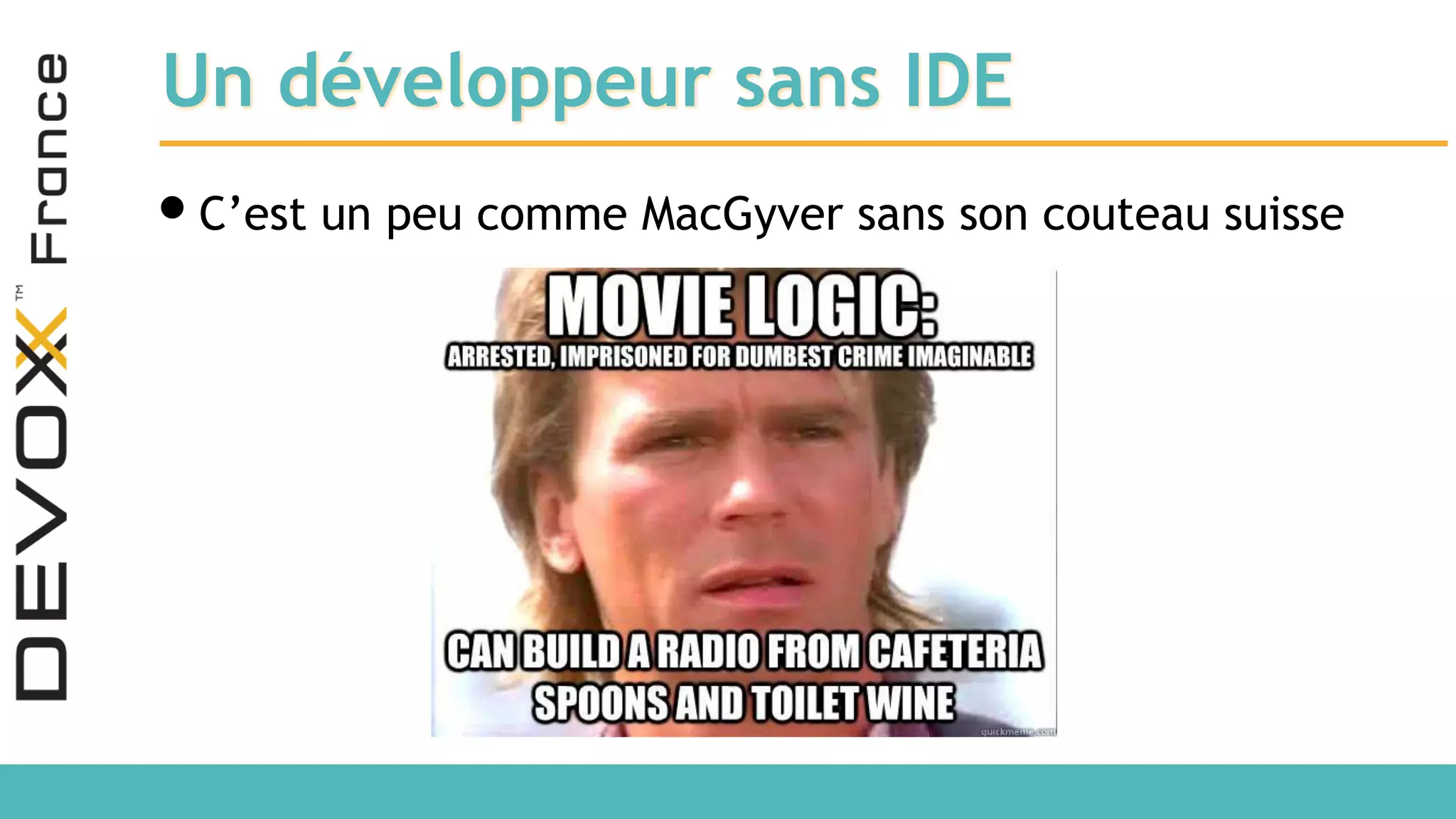 Un développeur sans IDE •C’est un peu comme MacGyver sans son couteau suisse 