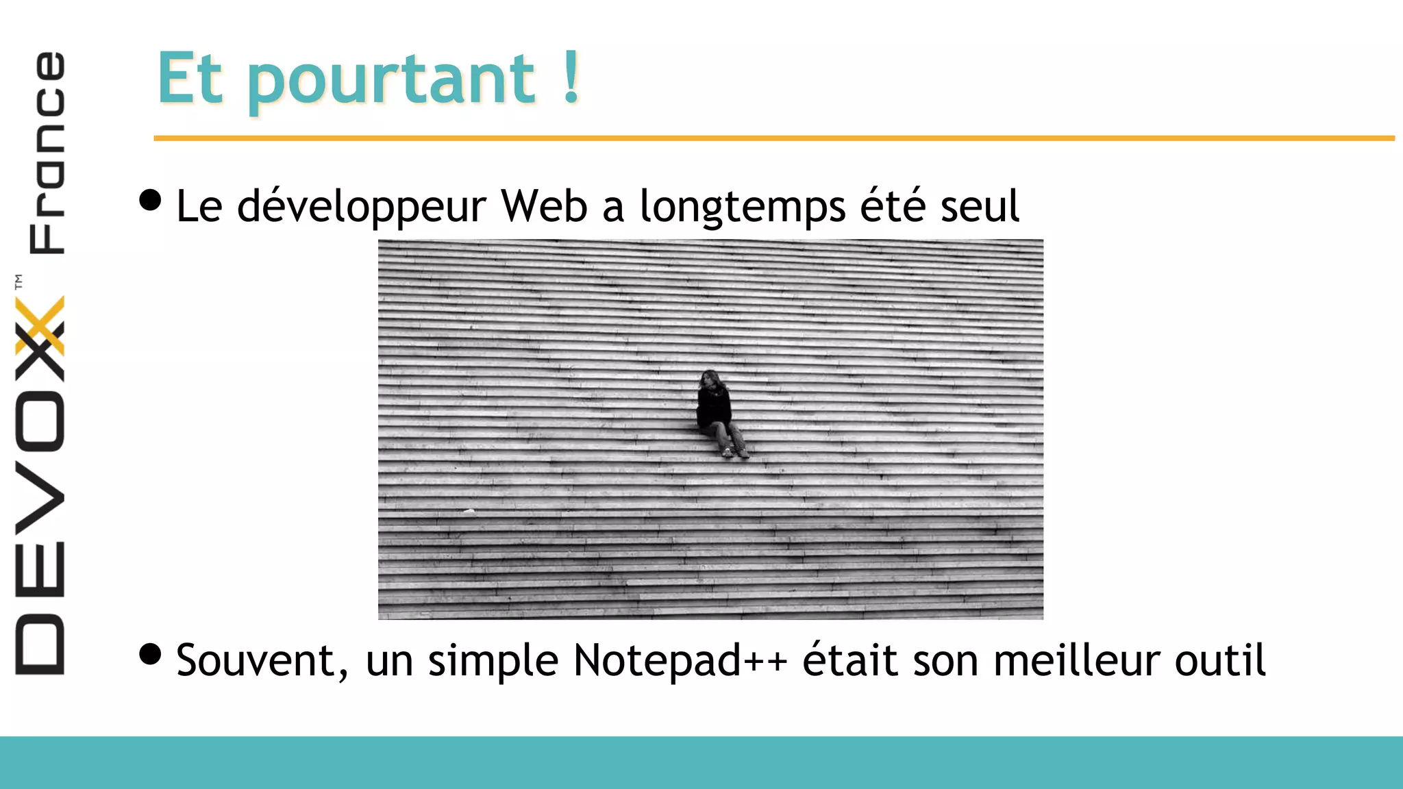 Et pourtant ! •Le développeur Web a longtemps été seul •Souvent, un simple Notepad++ était son meilleur outil 