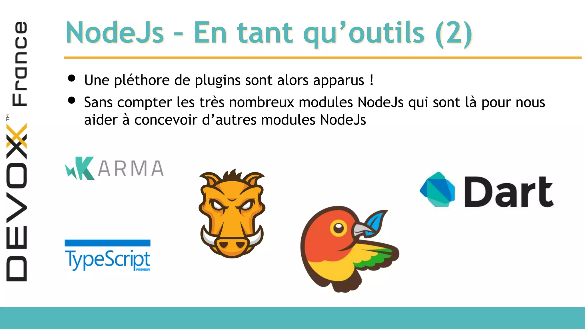 NodeJs – En tant qu’outils (2) • Une pléthore de plugins sont alors apparus ! • Sans compter les très nombreux modules NodeJs qui sont là pour nous aider à concevoir d’autres modules NodeJs 