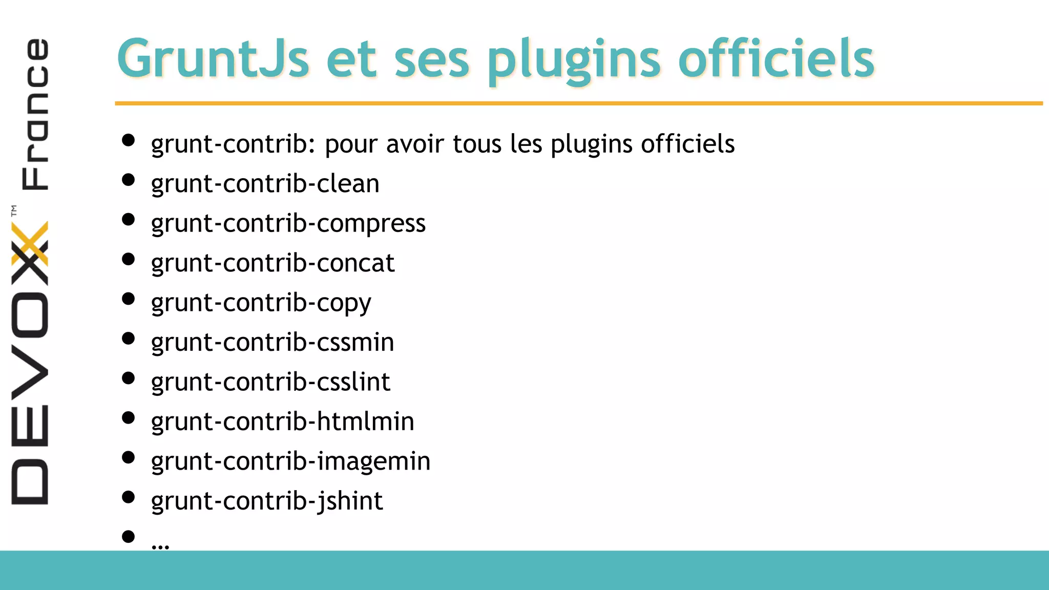 GruntJs et ses plugins officiels • grunt-contrib: pour avoir tous les plugins officiels • grunt-contrib-clean • grunt-contrib-compress • grunt-contrib-concat • grunt-contrib-copy • grunt-contrib-cssmin • grunt-contrib-csslint • grunt-contrib-htmlmin • grunt-contrib-imagemin • grunt-contrib-jshint • … 