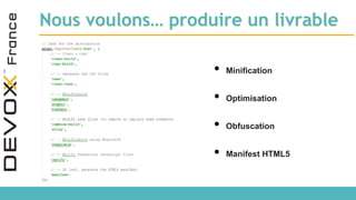Nous voulons… produire un livrable
• Minification
• Optimisation
• Obfuscation
• Manifest HTML5
 