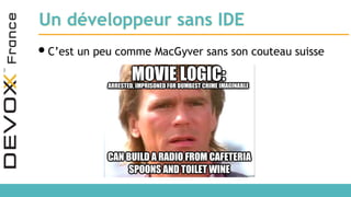 Un développeur sans IDE
•C’est un peu comme MacGyver sans son couteau suisse
 