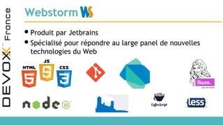 Webstorm
•Produit par Jetbrains
•Spécialisé pour répondre au large panel de nouvelles
technologies du Web
 