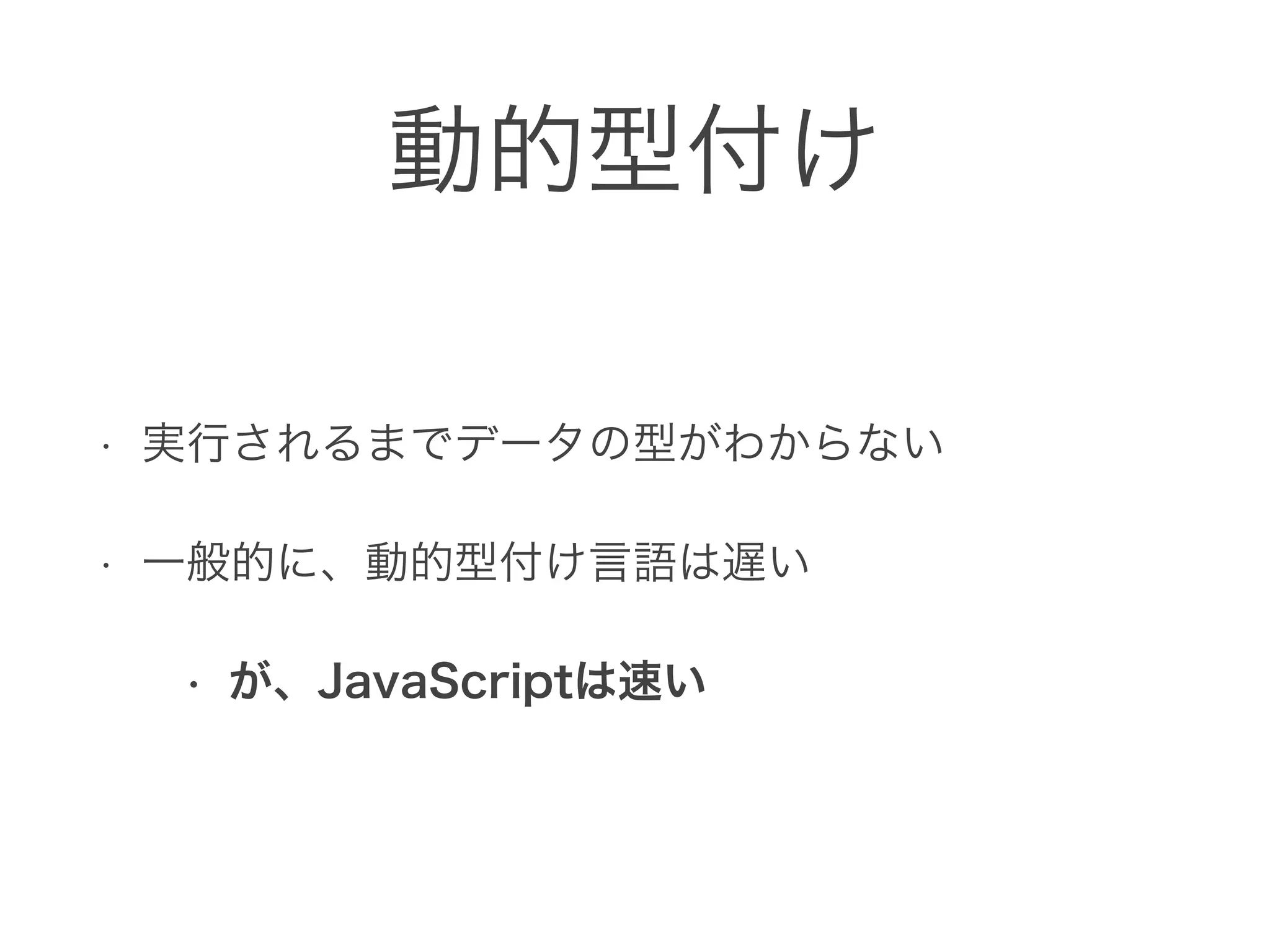 動的型付け
• 実行されるまでデータの型がわからない
• 一般的に、動的型付け言語は遅い
• が、JavaScriptは速い
 