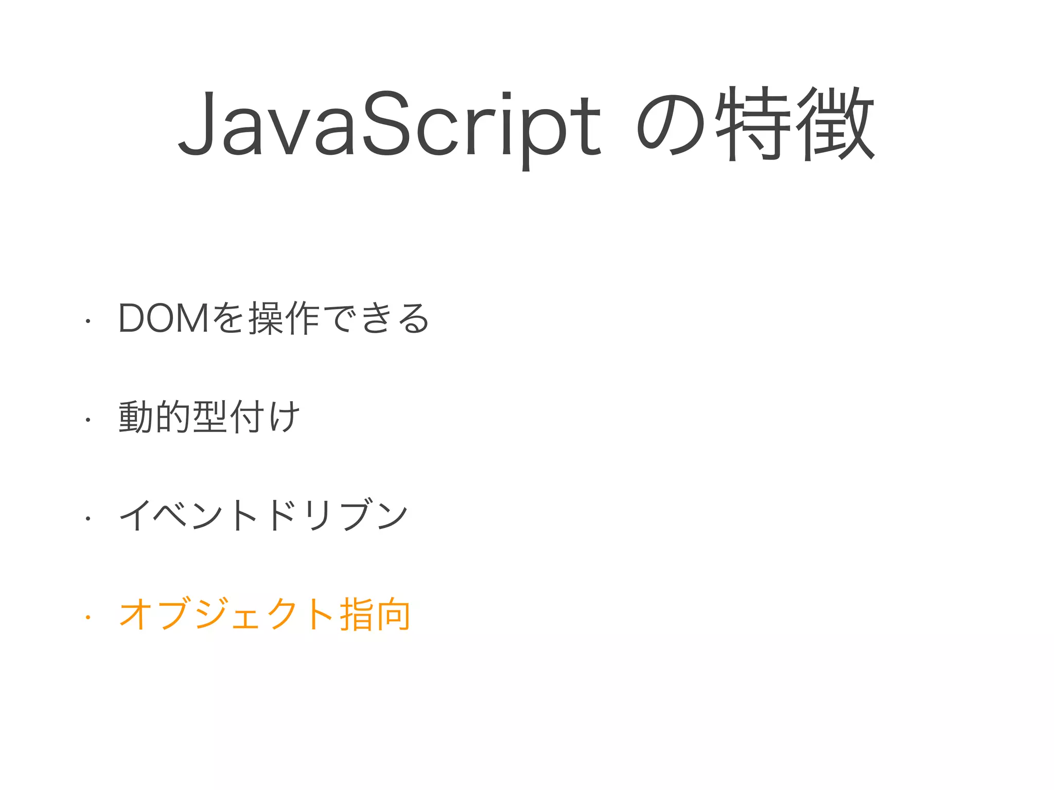 JavaScript の特徴
• DOMを操作できる
• 動的型付け
• イベントドリブン
• オブジェクト指向
 