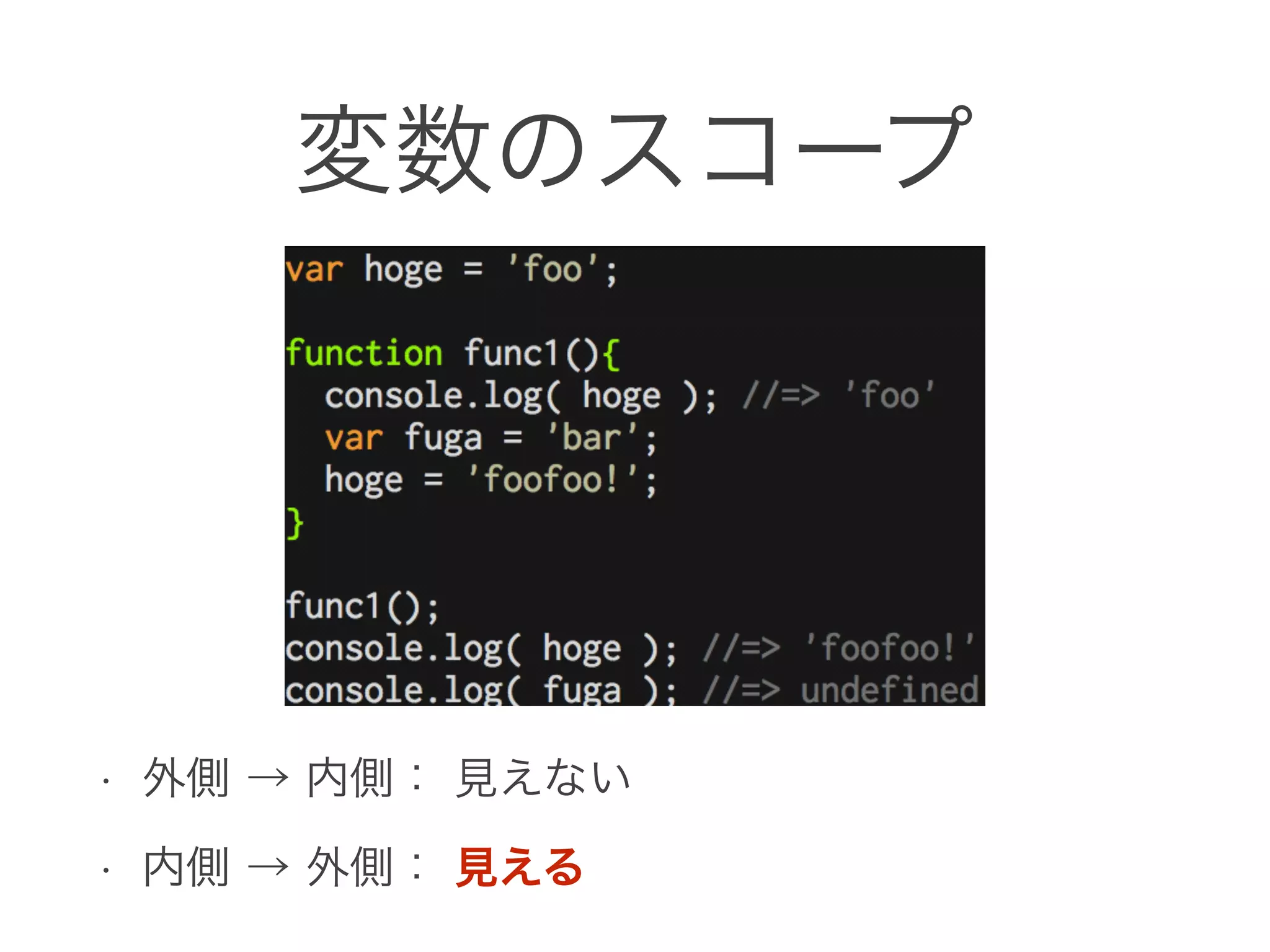 変数のスコープ
• 外側 → 内側： 見えない
• 内側 → 外側： 見える
 