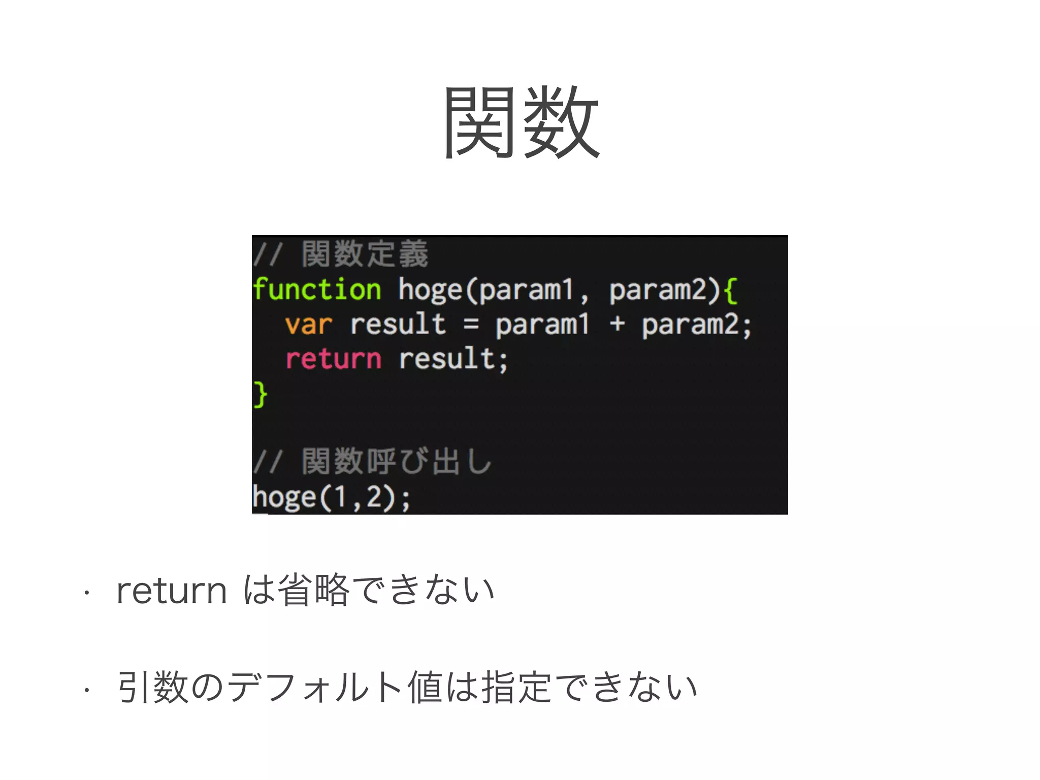 関数
• return は省略できない
• 引数のデフォルト値は指定できない
 