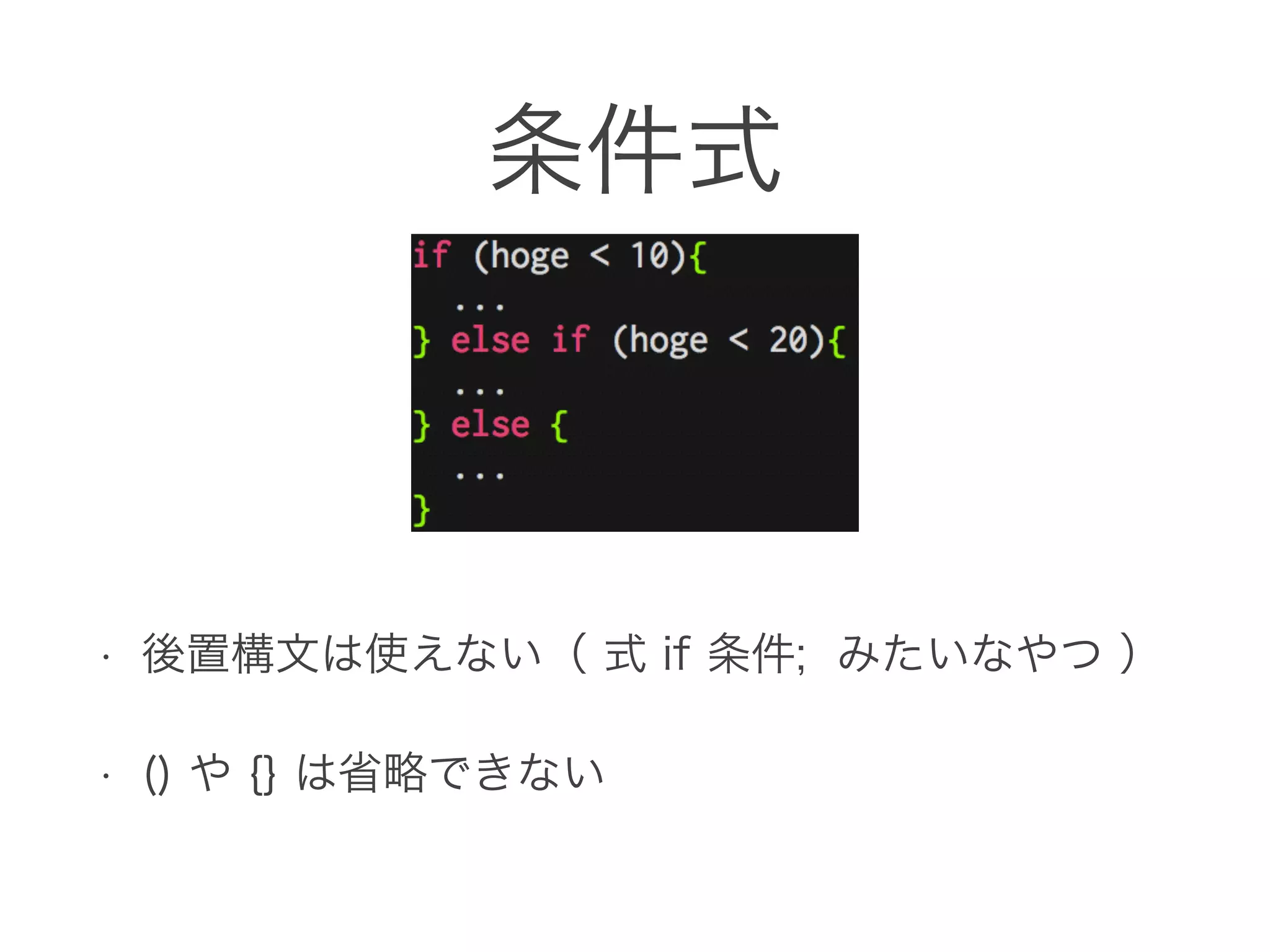 条件式
• 後置構文は使えない（ 式 if 条件; みたいなやつ ）
• () や {} は省略できない
 