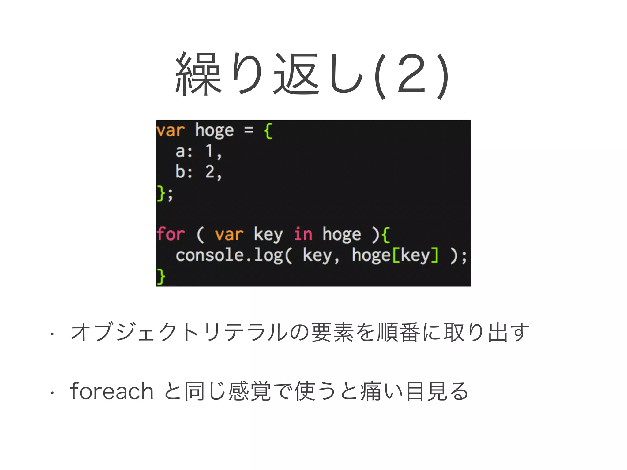 繰り返し(２)
• オブジェクトリテラルの要素を順番に取り出す
• foreach と同じ感覚で使うと痛い目見る
 