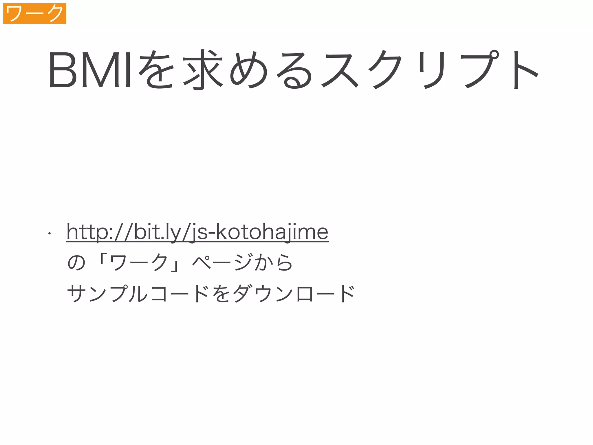 BMIを求めるスクリプト
• http://bit.ly/js-kotohajime 
の「ワーク」ページから 
サンプルコードをダウンロード
ワーク
 