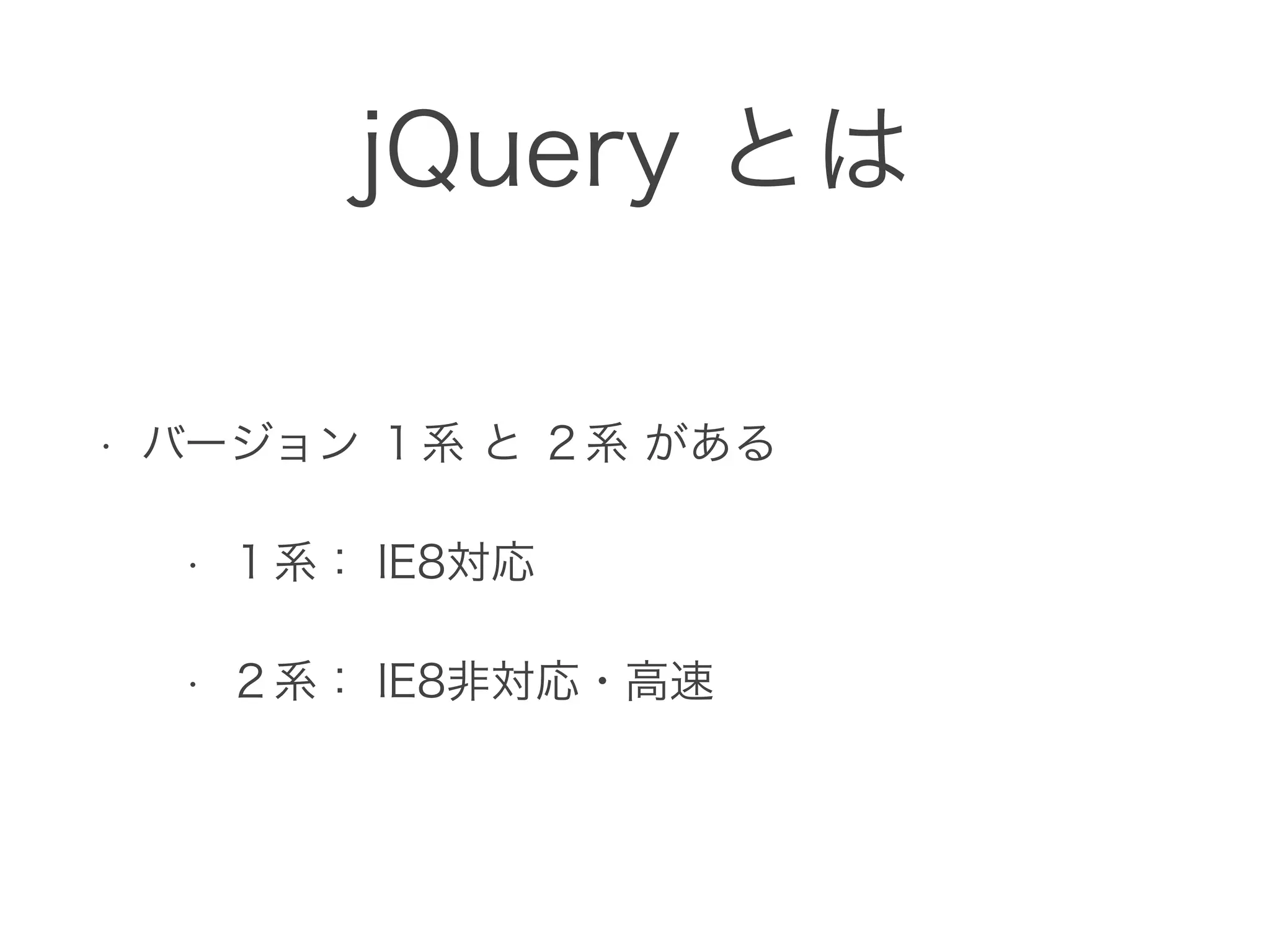 jQuery とは
• バージョン １系 と ２系 がある
• １系： IE8対応
• ２系： IE8非対応・高速
 