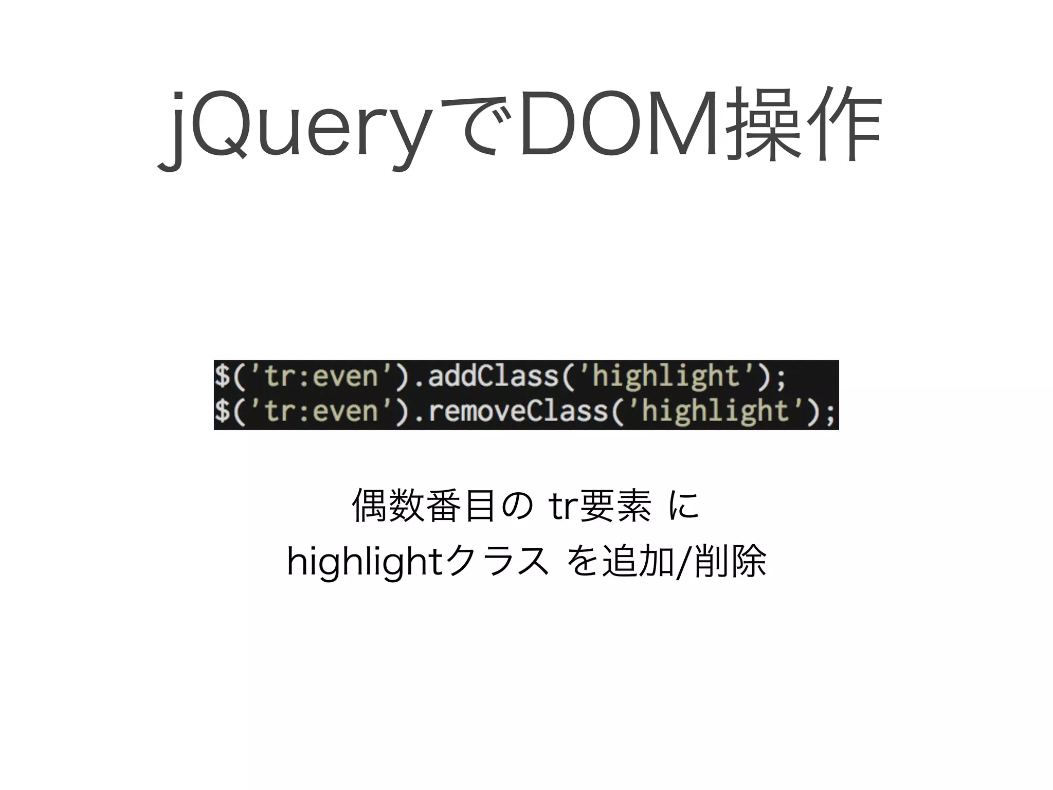 jQueryでDOM操作
偶数番目の tr要素 に 
highlightクラス を追加/削除
 