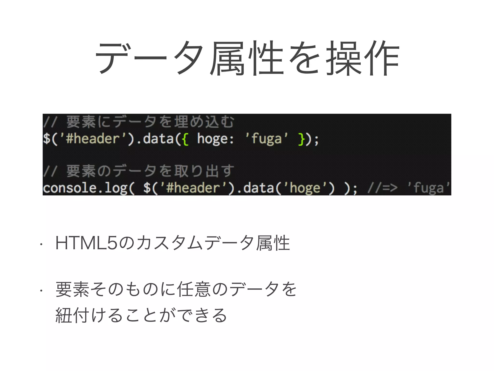 データ属性を操作
• HTML5のカスタムデータ属性
• 要素そのものに任意のデータを 
紐付けることができる
 
