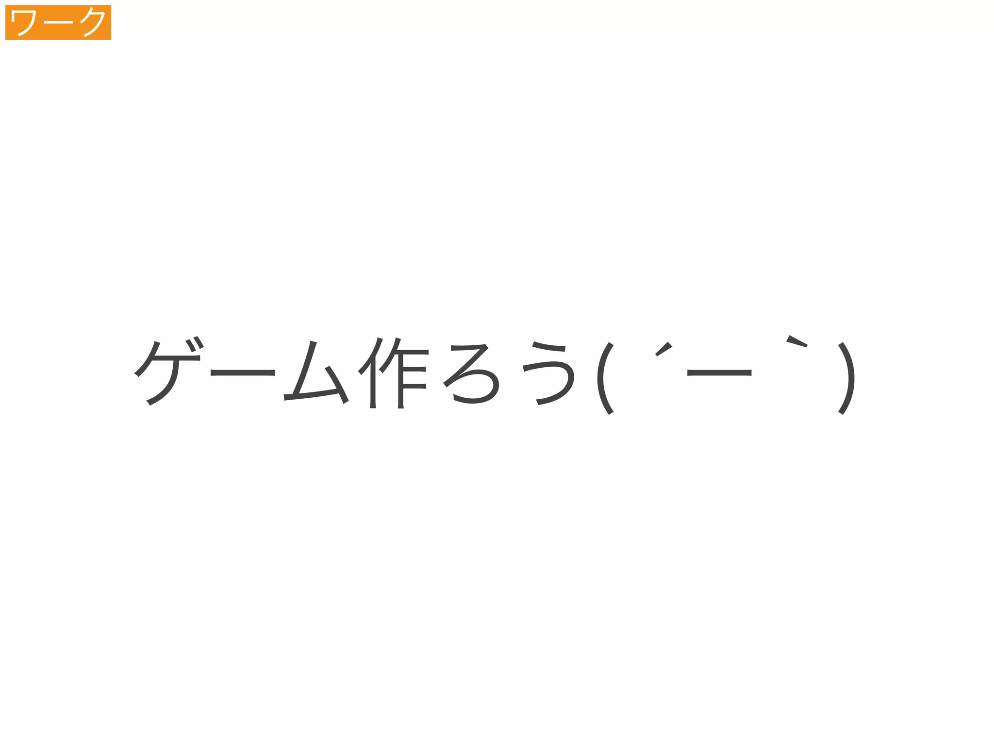 ゲーム作ろう( ́ー｀)
ワーク
 