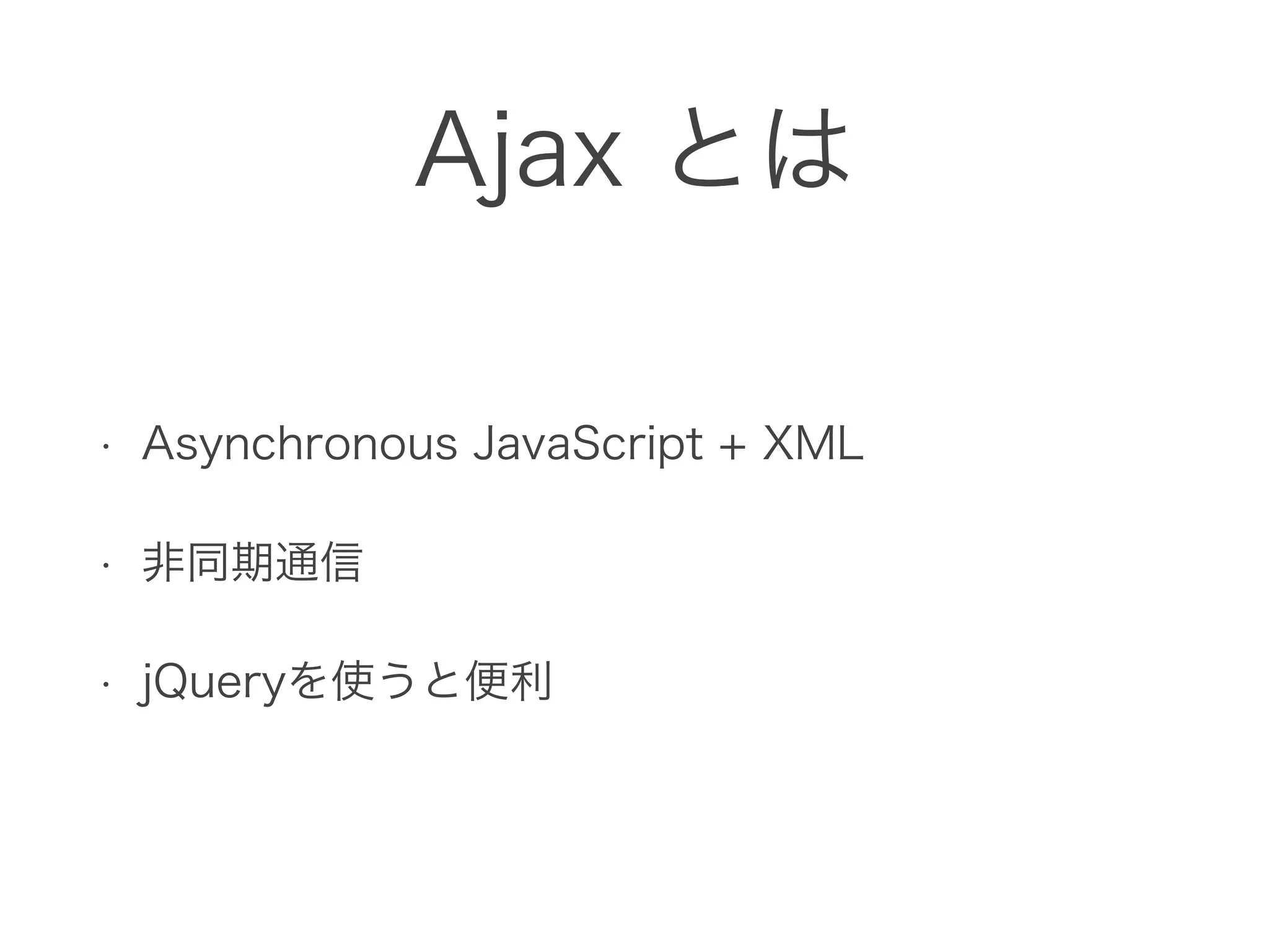 Ajax とは
• Asynchronous JavaScript + XML
• 非同期通信
• jQueryを使うと便利
 