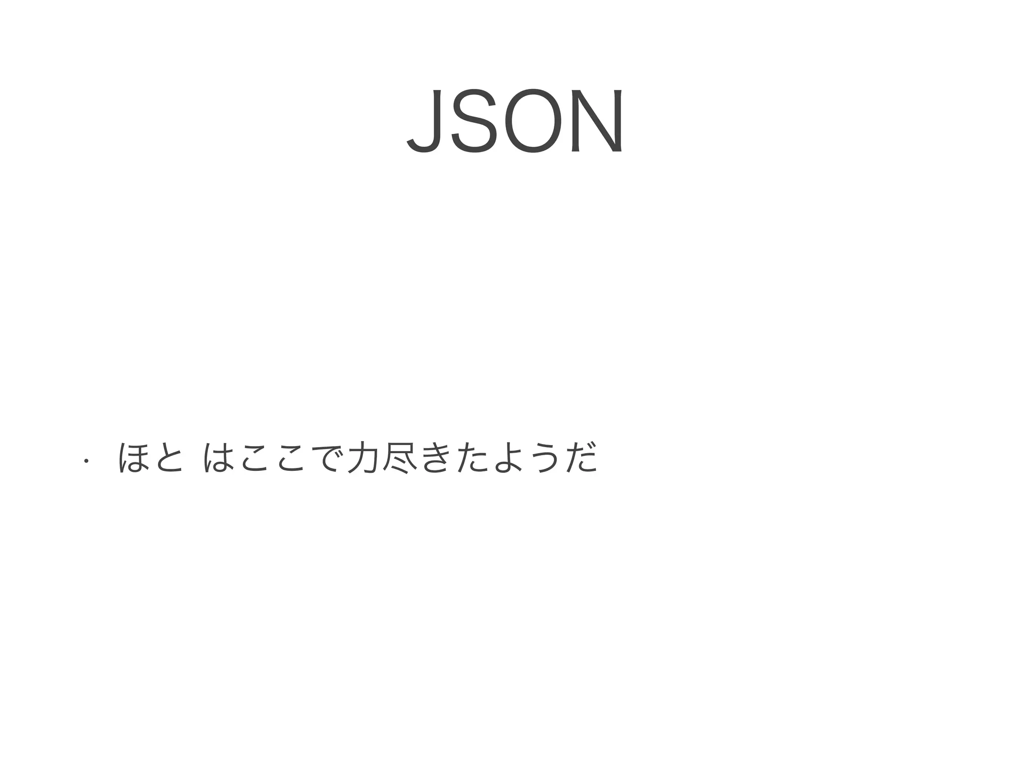 JSON
• ほと はここで力尽きたようだ
 